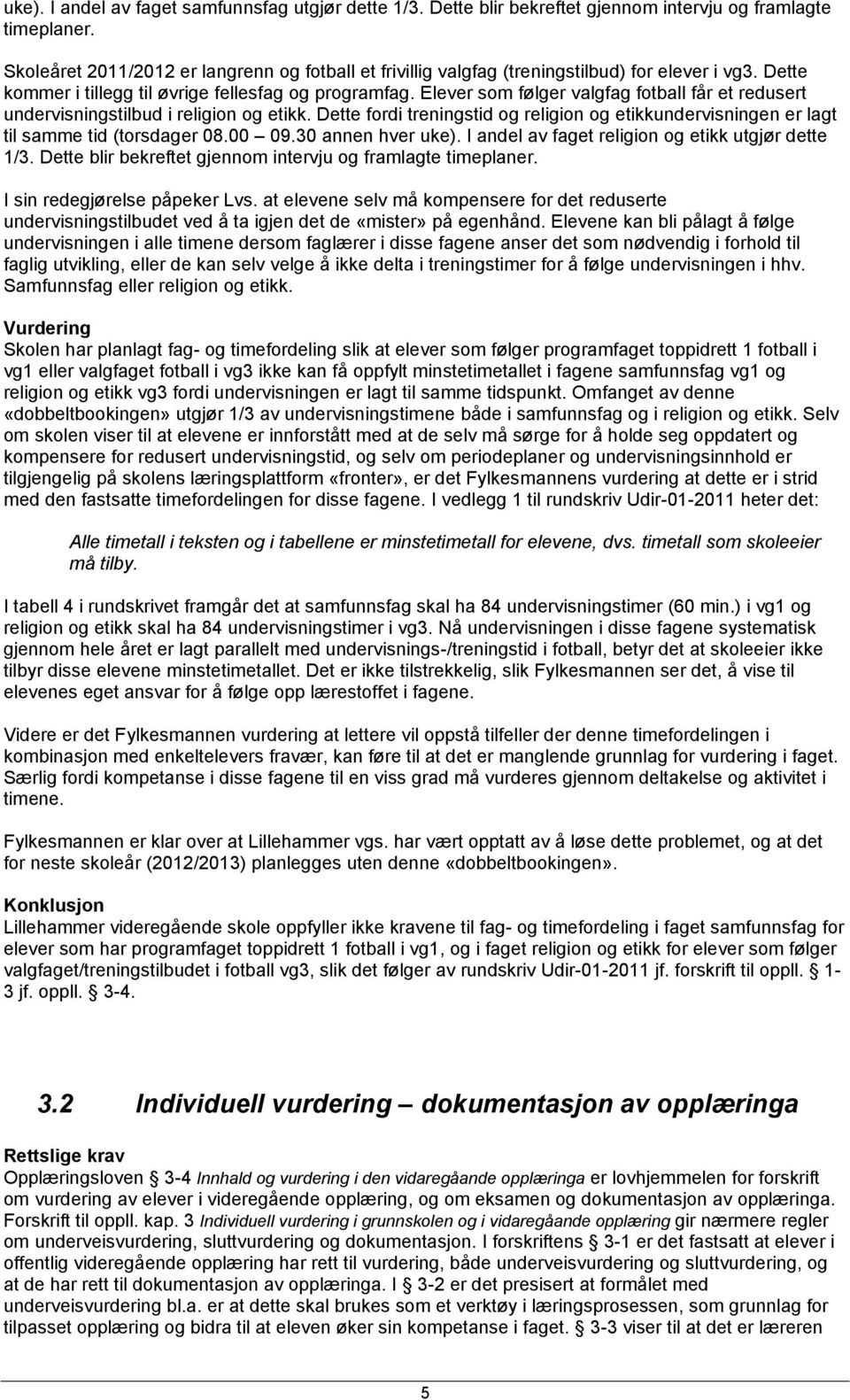 Elever som følger valgfag fotball får et redusert undervisningstilbud i religion og etikk. Dette fordi treningstid og religion og etikkundervisningen er lagt til samme tid (torsdager 08.00 09.