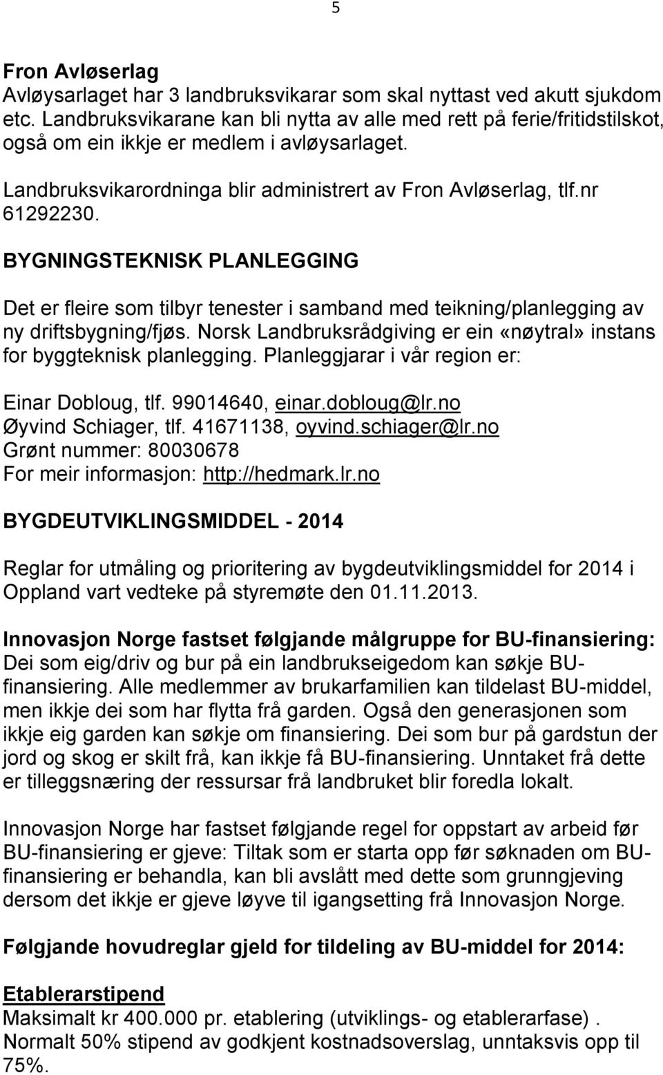 BYGNINGSTEKNISK PLANLEGGING Det er fleire som tilbyr tenester i samband med teikning/planlegging av ny driftsbygning/fjøs.