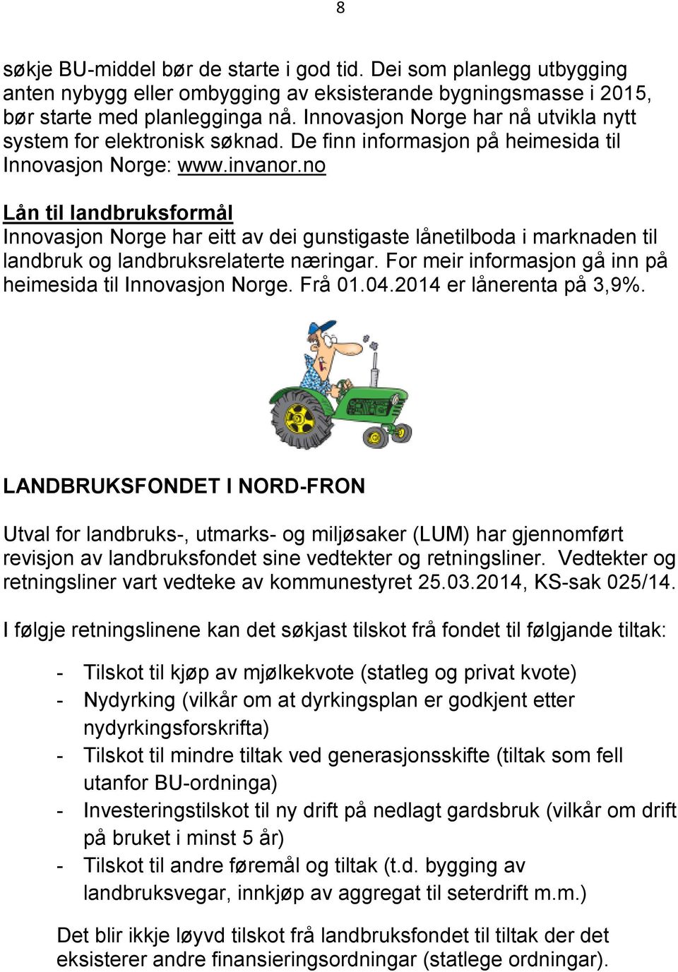 no Lån til landbruksformål Innovasjon Norge har eitt av dei gunstigaste lånetilboda i marknaden til landbruk og landbruksrelaterte næringar.