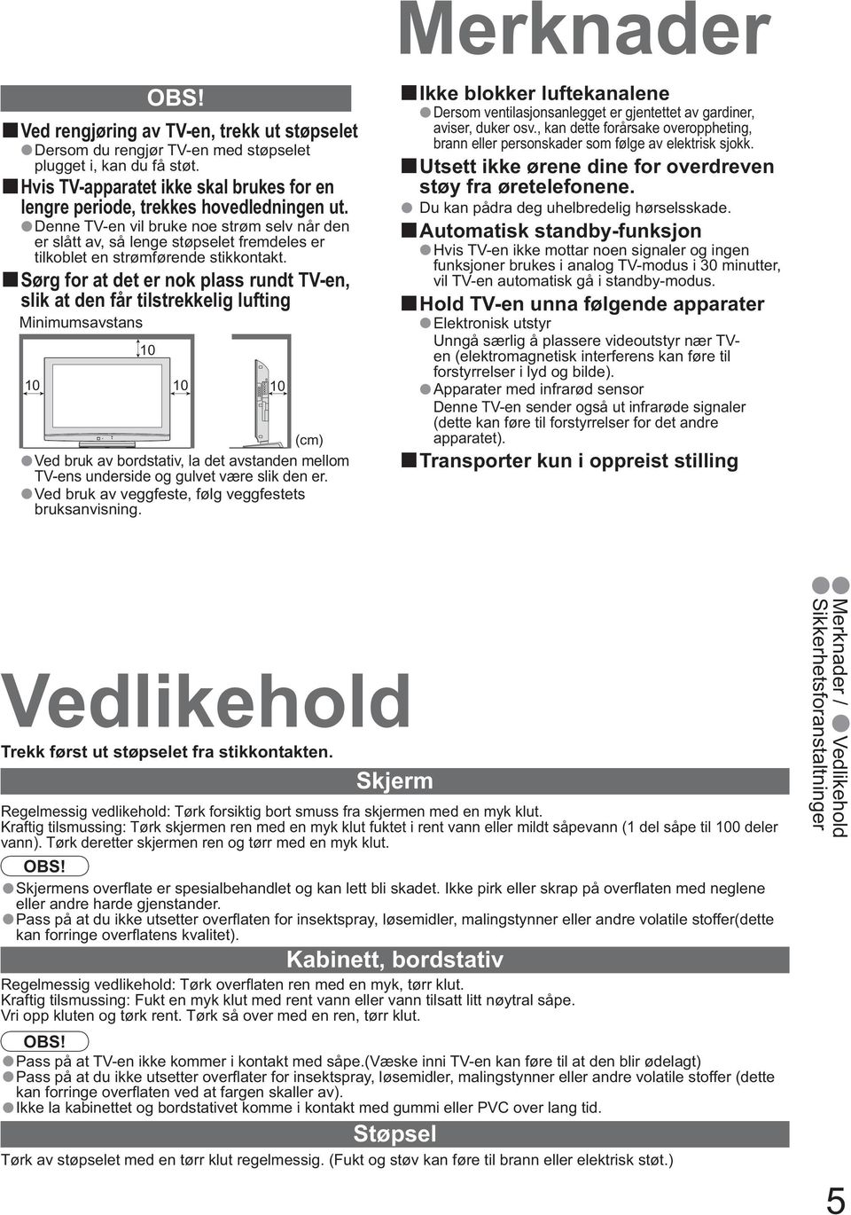 Denne TV-en vil bruke noe strøm selv når den er slått av, så lenge støpselet fremdeles er tilkoblet en strømførende stikkontakt.