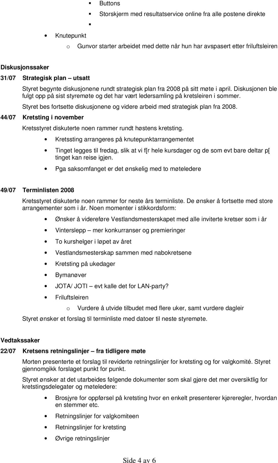 Styret bes fortsette diskusjonene og videre arbeid med strategisk plan fra 2008. 44/07 Kretsting i november Kretsstyret diskuterte noen rammer rundt høstens kretsting.