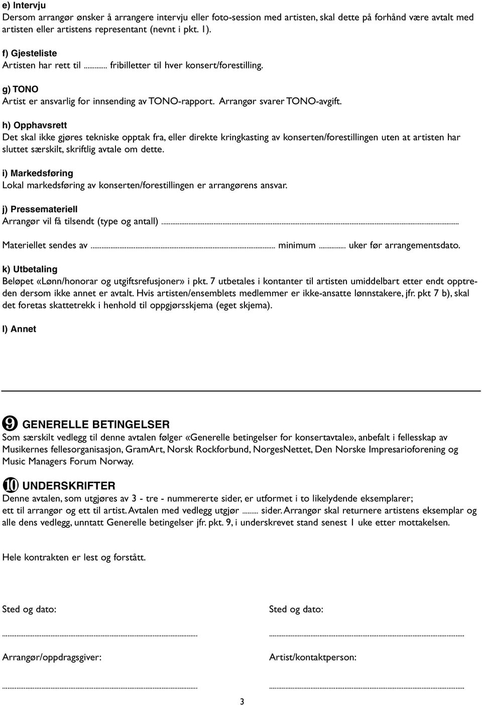 h) Opphavsrett Det skal ikke gjøres tekniske opptak fra, eller direkte kringkasting av konserten/forestillingen uten at artisten har sluttet særskilt, skriftlig avtale om dette.