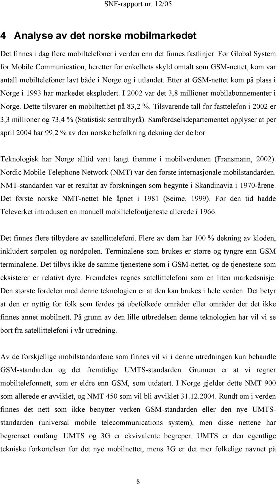 Eer a GSM-nee kom på plass i Norge i 993 har markede eksploder. I 2002 var de 3,8 millioner mobilabonnemener i Norge. Dee ilsvarer en mobilehe på 83,2 %.