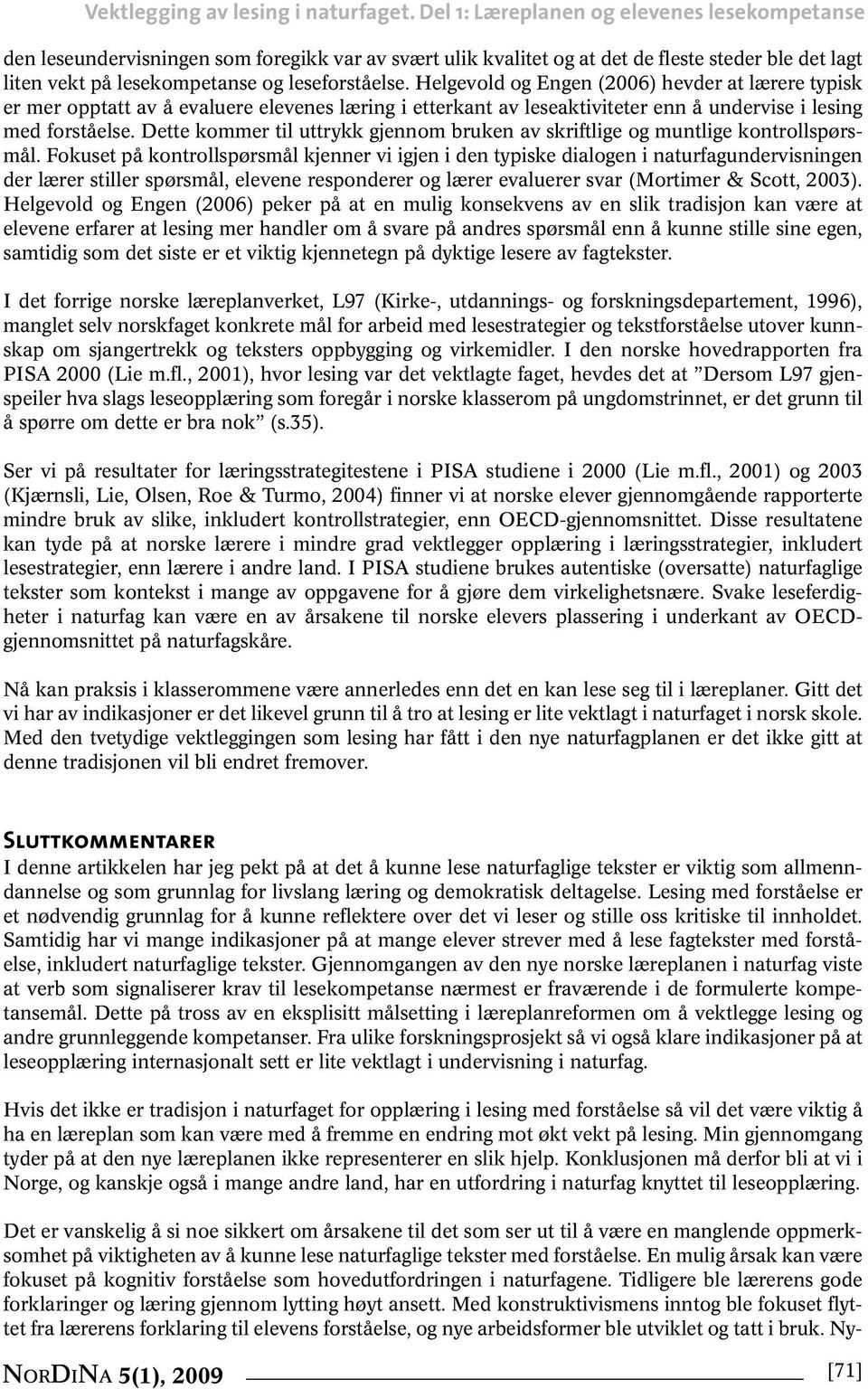 Helgevold og Engen (2006) hevder at lærere typisk er mer opptatt av å evaluere elevenes læring i etterkant av leseaktiviteter enn å undervise i lesing med forståelse.