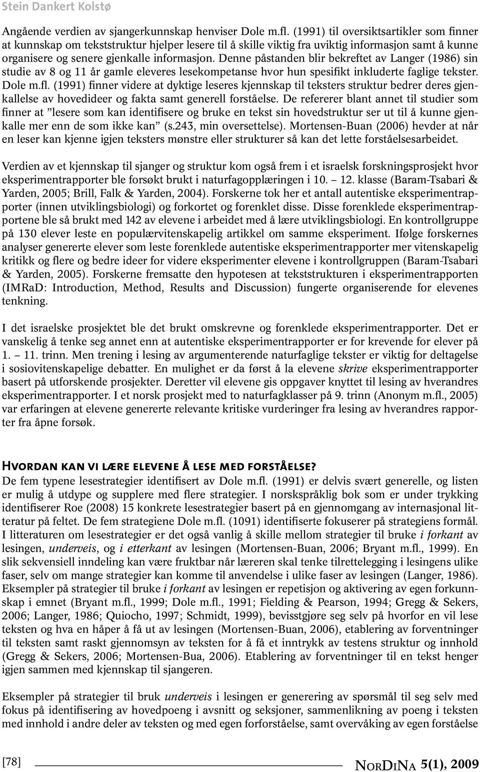 Denne påstanden blir bekreftet av Langer (1986) sin studie av 8 og 11 år gamle eleveres lesekompetanse hvor hun spesifikt inkluderte faglige tekster. Dole m.fl.