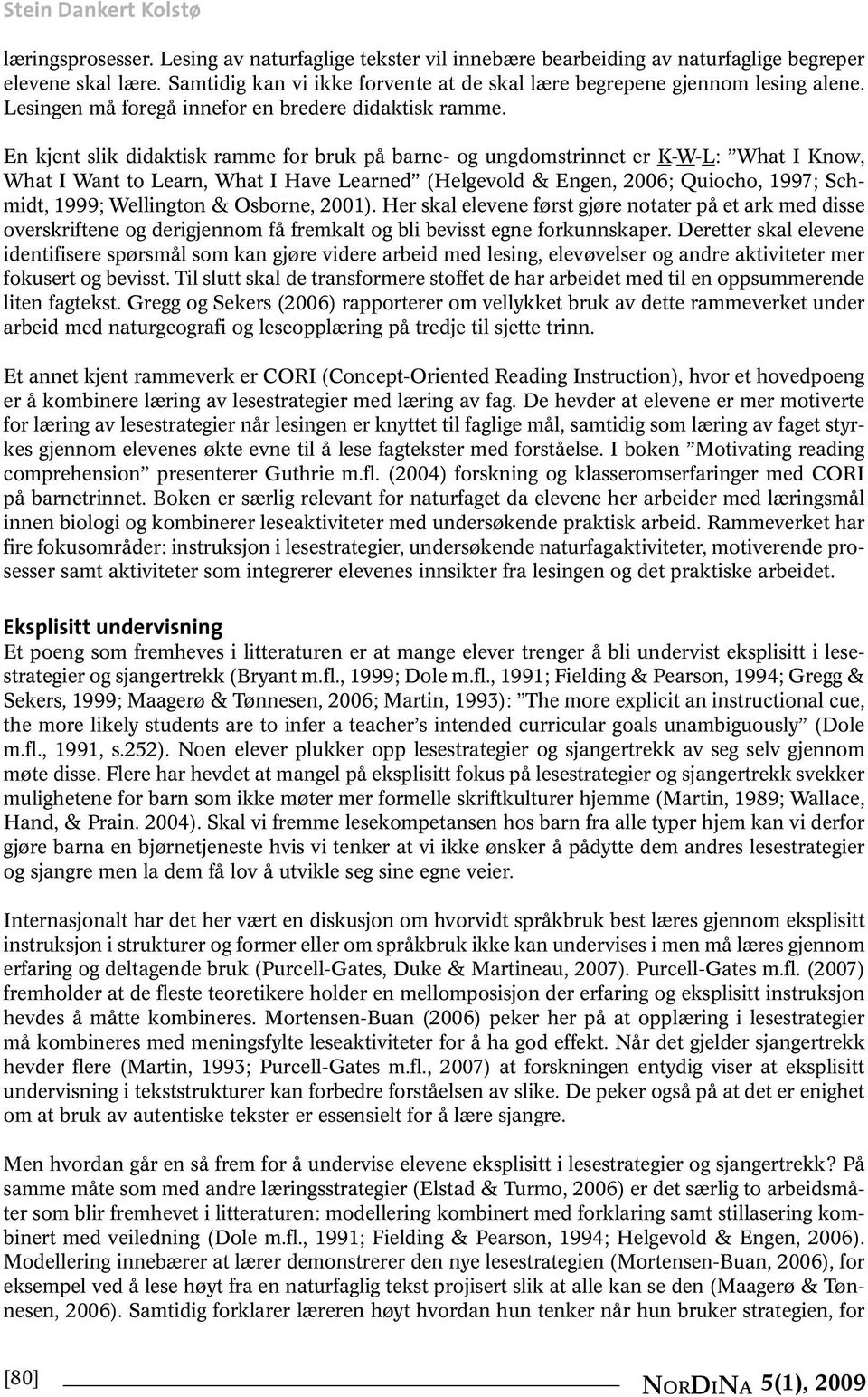 En kjent slik didaktisk ramme for bruk på barne- og ungdomstrinnet er K-W-L: What I Know, What I Want to Learn, What I Have Learned (Helgevold & Engen, 2006; Quiocho, 1997; Schmidt, 1999; Wellington