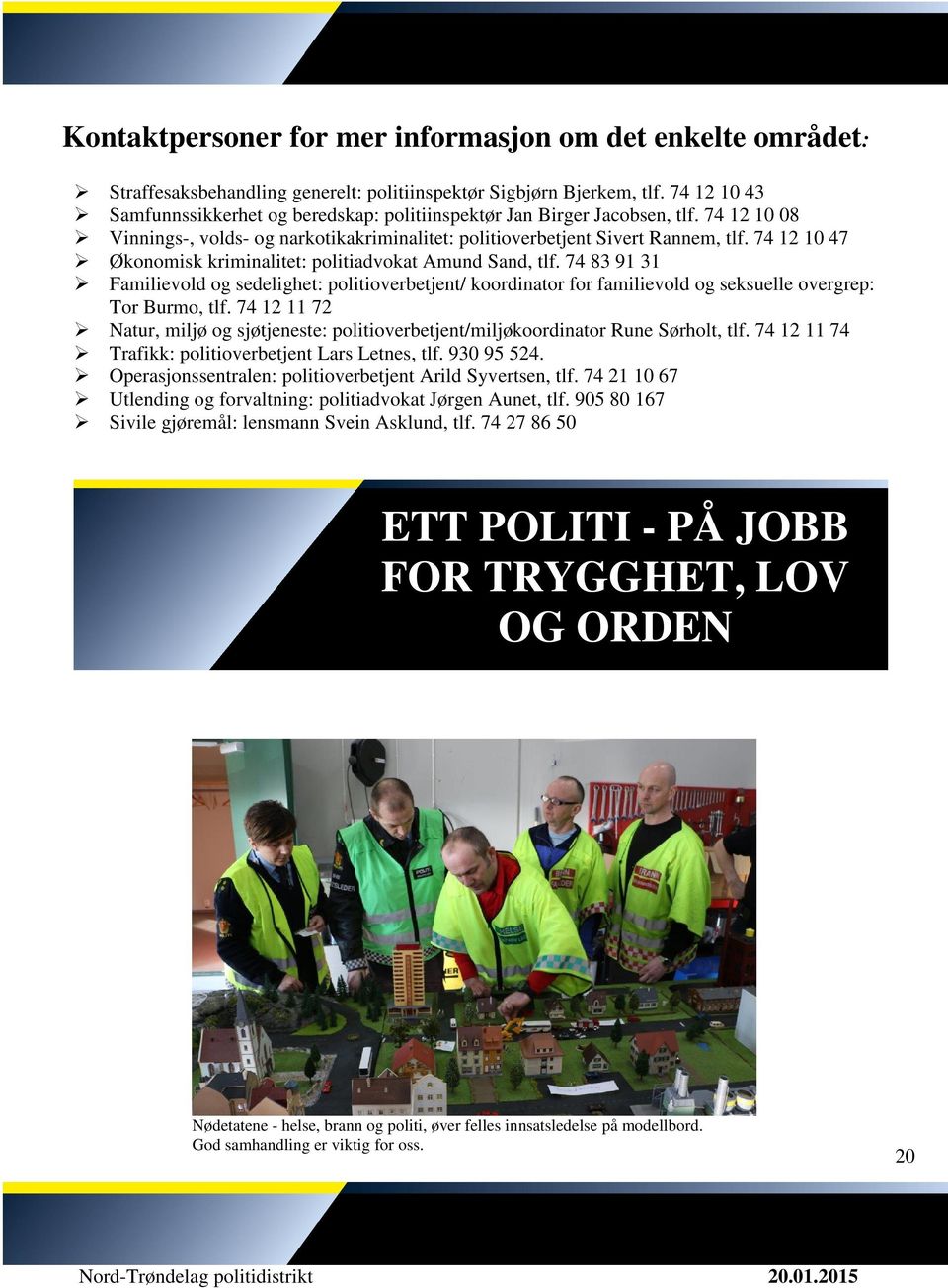 74 12 10 47 Økonomisk kriminalitet: politiadvokat Amund Sand, tlf. 74 83 91 31 Familievold og sedelighet: politioverbetjent/ koordinator for familievold og seksuelle overgrep: Tor Burmo, tlf.