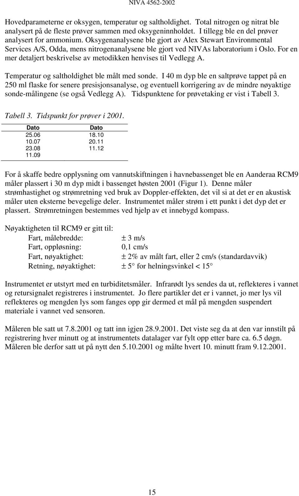 For en mer detaljert beskrivelse av metodikken henvises til Vedlegg A. Temperatur og saltholdighet ble målt med sonde.