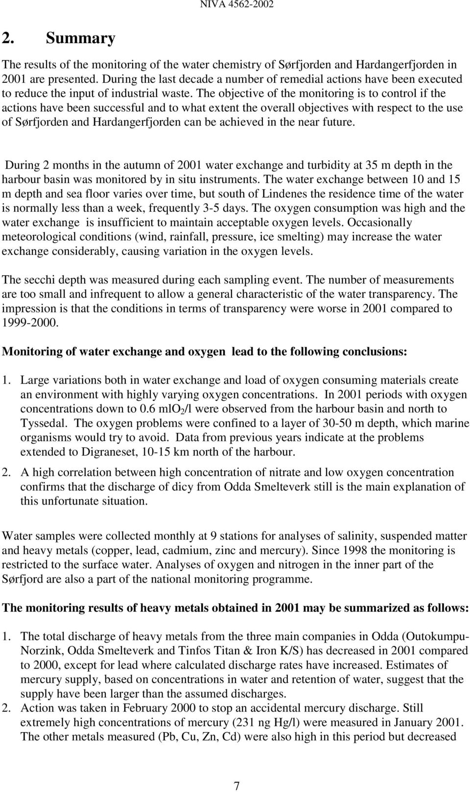 The objective of the monitoring is to control if the actions have been successful and to what extent the overall objectives with respect to the use of Sørfjorden and Hardangerfjorden can be achieved