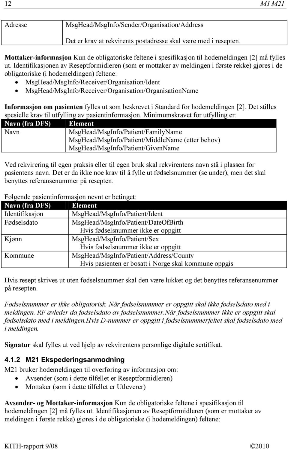 Identifikasjonen av Reseptformidleren (som er mottaker av meldingen i første rekke) gjøres i de obligatoriske (i hodemeldingen) feltene: MsgHead/MsgInfo/Receiver/Organisation/Ident