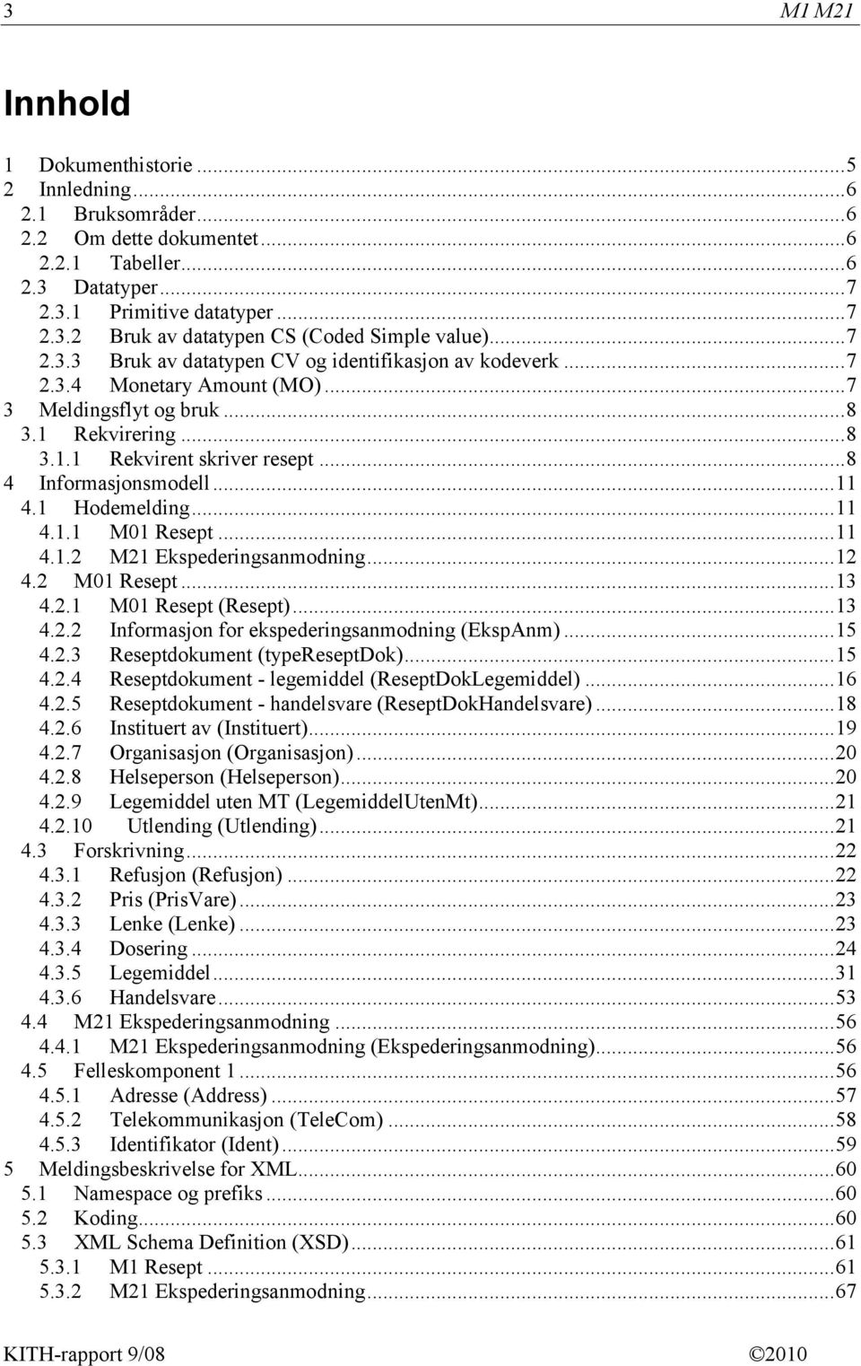 .. 8 4 Informasjonsmodell... 11 4.1 Hodemelding... 11 4.1.1 M01 Resept... 11 4.1.2 M21 Ekspederingsanmodning... 12 4.2 M01 Resept... 13 4.2.1 M01 Resept (Resept)... 13 4.2.2 Informasjon for ekspederingsanmodning (EkspAnm).