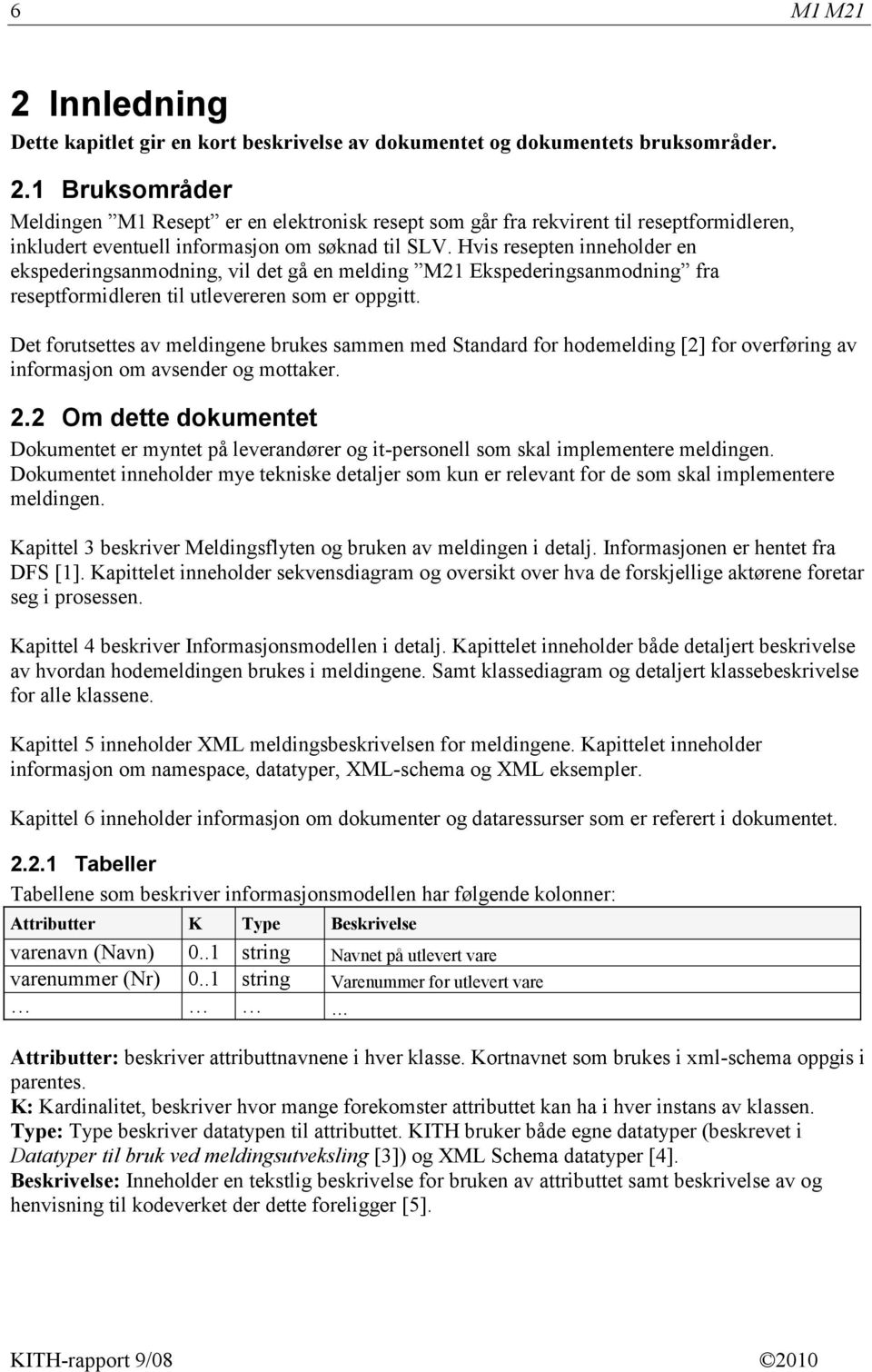 Det forutsettes av meldingene brukes sammen med Standard for hodemelding [2] for overføring av informasjon om avsender og mottaker. 2.