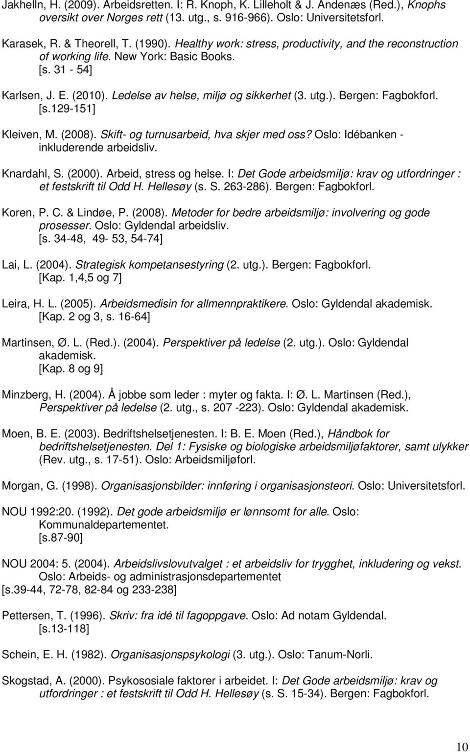 [s.129-151] Kleiven, M. (2008). Skift- og turnusarbeid, hva skjer med oss? Oslo: Idébanken - inkluderende arbeidsliv. Knardahl, S. (2000). Arbeid, stress og helse.