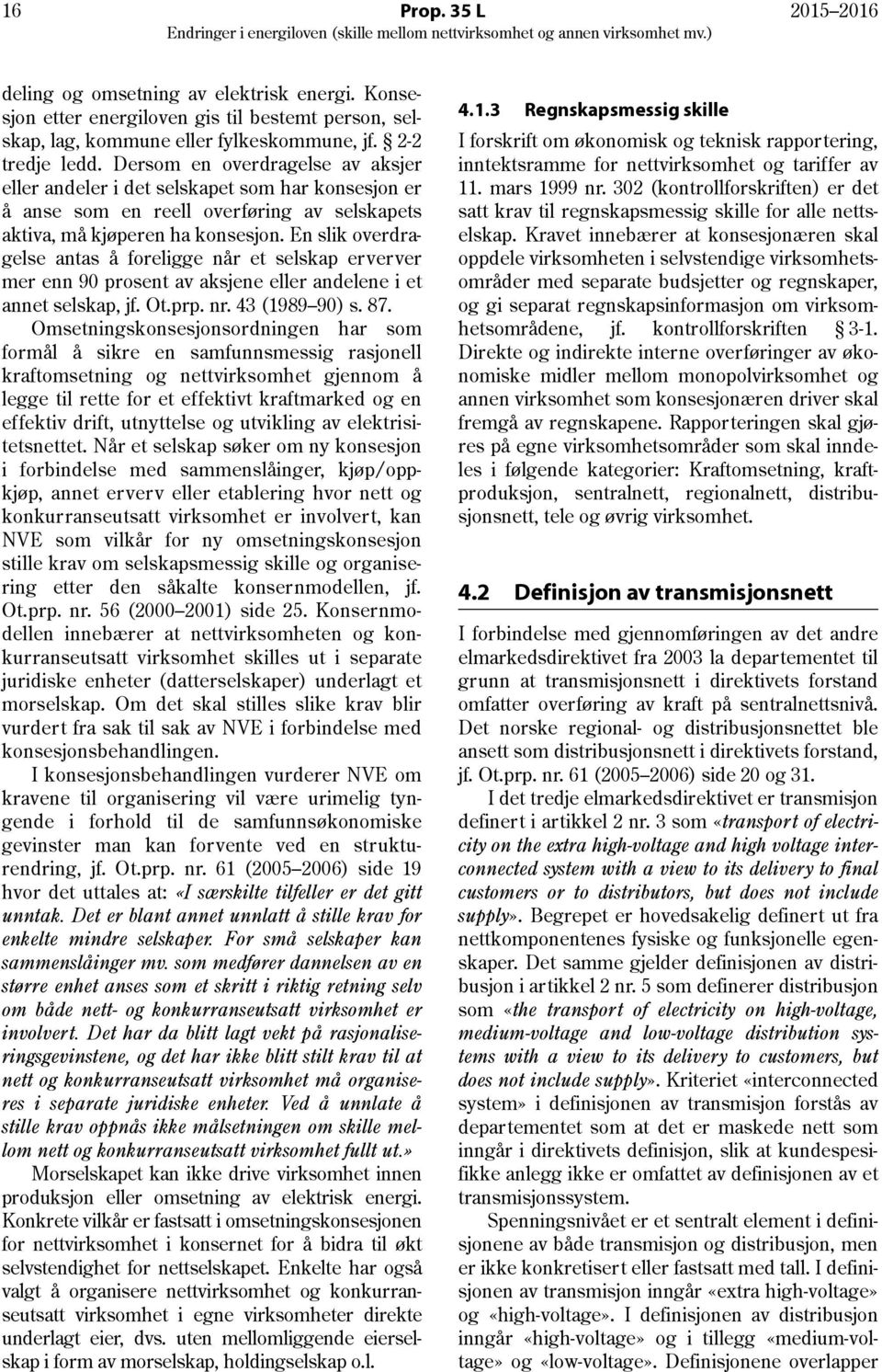 En slik overdragelse antas å foreligge når et selskap erverver mer enn 90 prosent av aksjene eller andelene i et annet selskap, jf. Ot.prp. nr. 43 (1989 90) s. 87.