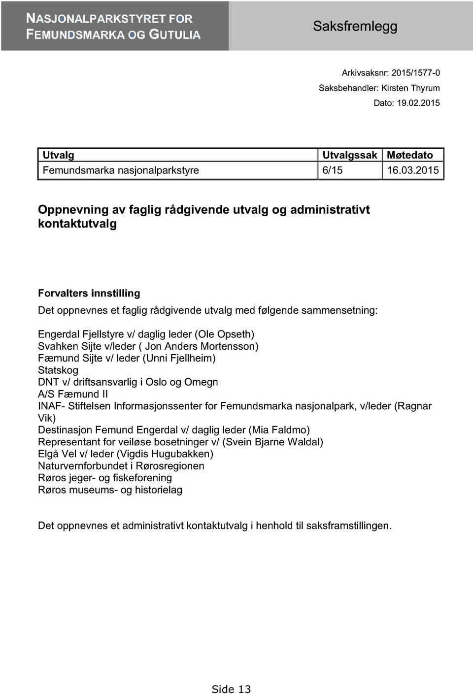 daglig leder (Ole Opseth) Svahken Sijte v/leder ( Jon Anders Mortensson) Fæmund Sijte v/ leder (Unni Fjellheim) Statskog DNT v/ driftsansvarlig i Oslo og Omegn A/S Fæmund II INAF- Stiftelsen