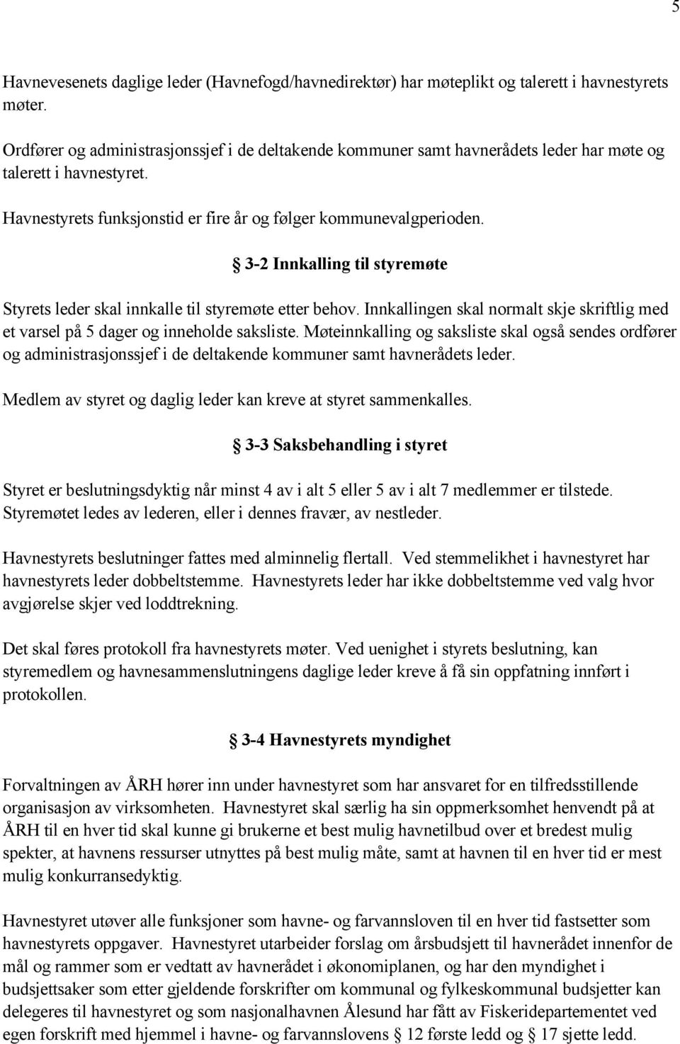 3-2 Innkalling til styremøte Styrets leder skal innkalle til styremøte etter behov. Innkallingen skal normalt skje skriftlig med et varsel på 5 dager og inneholde saksliste.