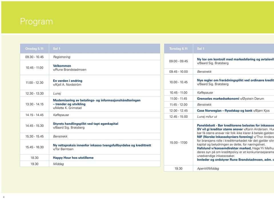 45 Nye regler om frarådningsplikt ved ordinære kreditt v/baard Sig. Bratsberg 12.30-13.30 Lunsj 13.30-14.15 14.15-14.45 Kaffepause 14.45-15.30 15.30-15.45 Benstrekk 15.45-16.