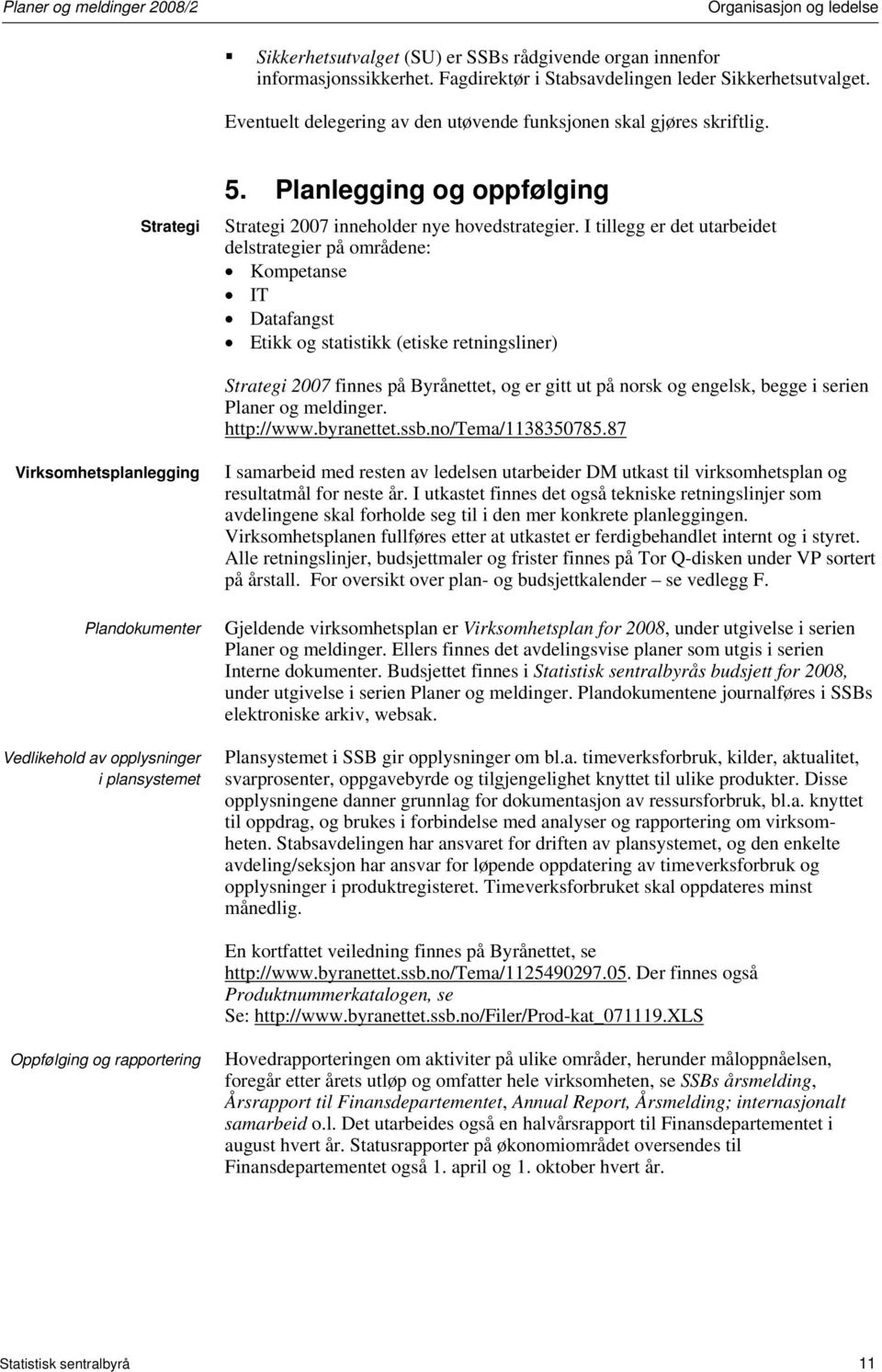 I tillegg er det utarbeidet delstrategier på områdene: Kompetanse IT Datafangst Etikk og statistikk (etiske retningsliner) Strategi 2007 finnes på Byrånettet, og er gitt ut på norsk og engelsk, begge