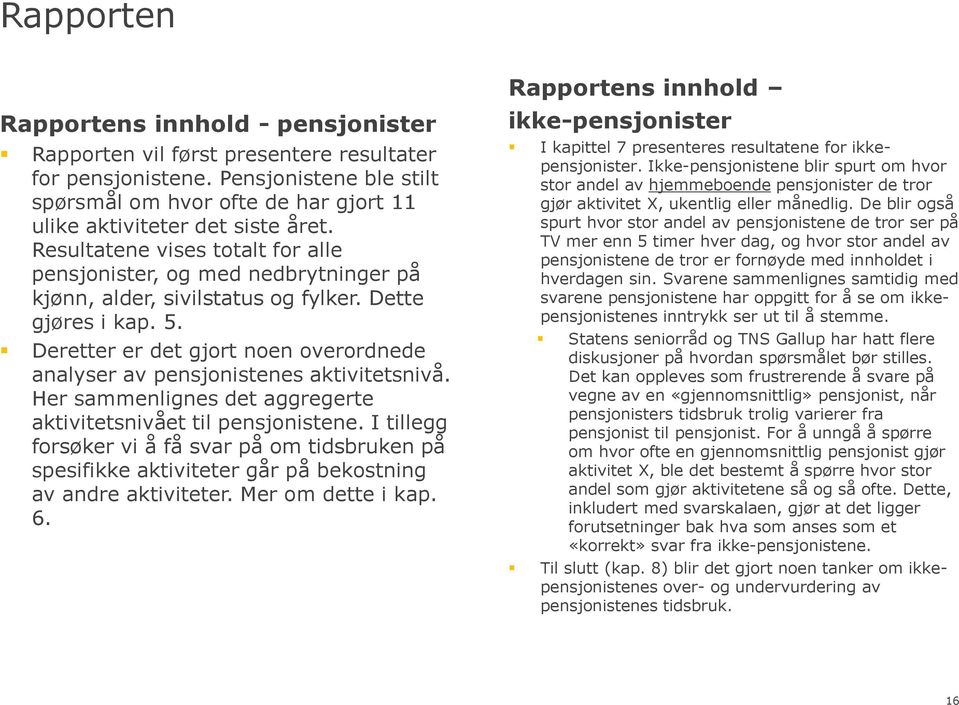 Deretter er det gjort noen overordnede analyser av pensjonistenes aktivitetsnivå. Her sammenlignes det aggregerte aktivitetsnivået til pensjonistene.