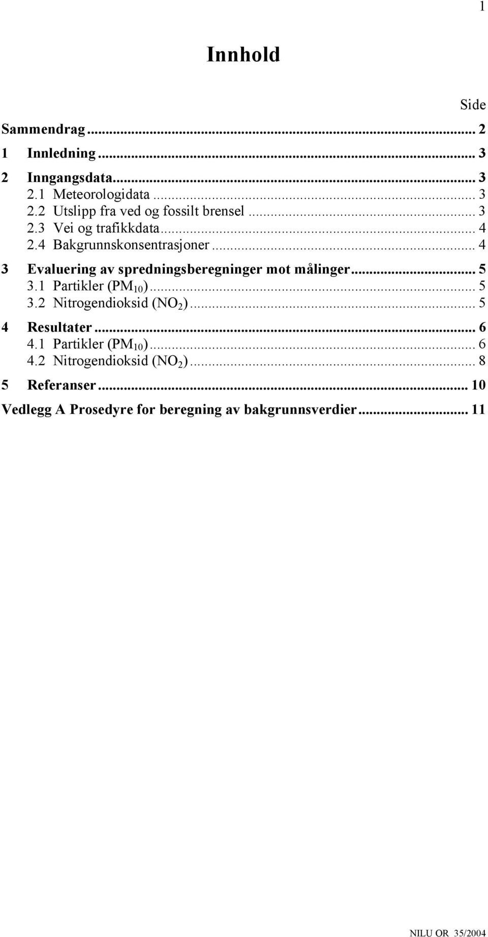 .. 5 3.1 Partikler (PM 10 )... 5 3.2 Nitrogendioksid (NO 2 )... 5 4 Resultater... 6 4.1 Partikler (PM 10 )... 6 4.2 Nitrogendioksid (NO 2 )... 8 5 Referanser.