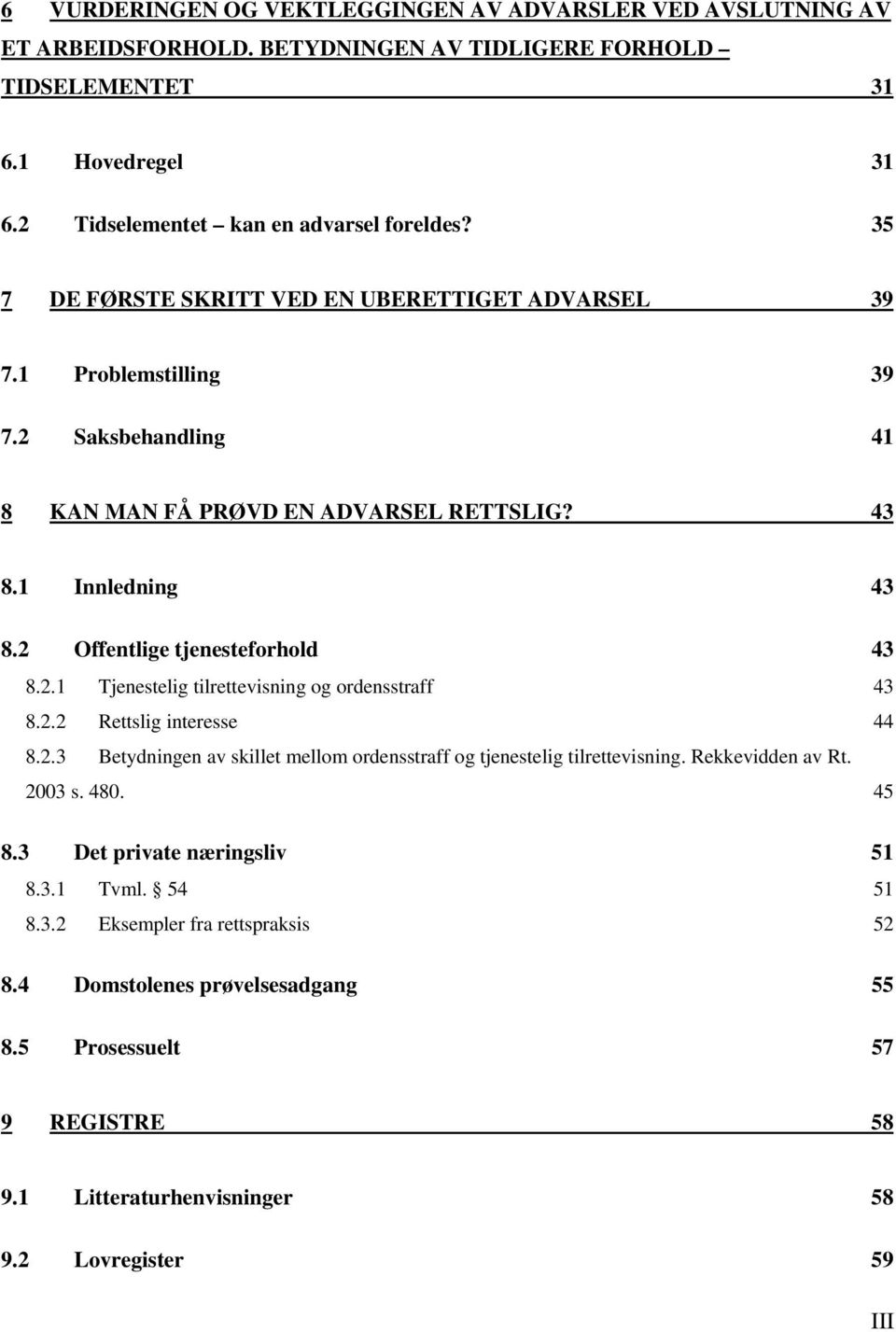 2.1 Tjenestelig tilrettevisning og ordensstraff 43 8.2.2 Rettslig interesse 44 8.2.3 Betydningen av skillet mellom ordensstraff og tjenestelig tilrettevisning. Rekkevidden av Rt. 2003 s. 480. 45 8.