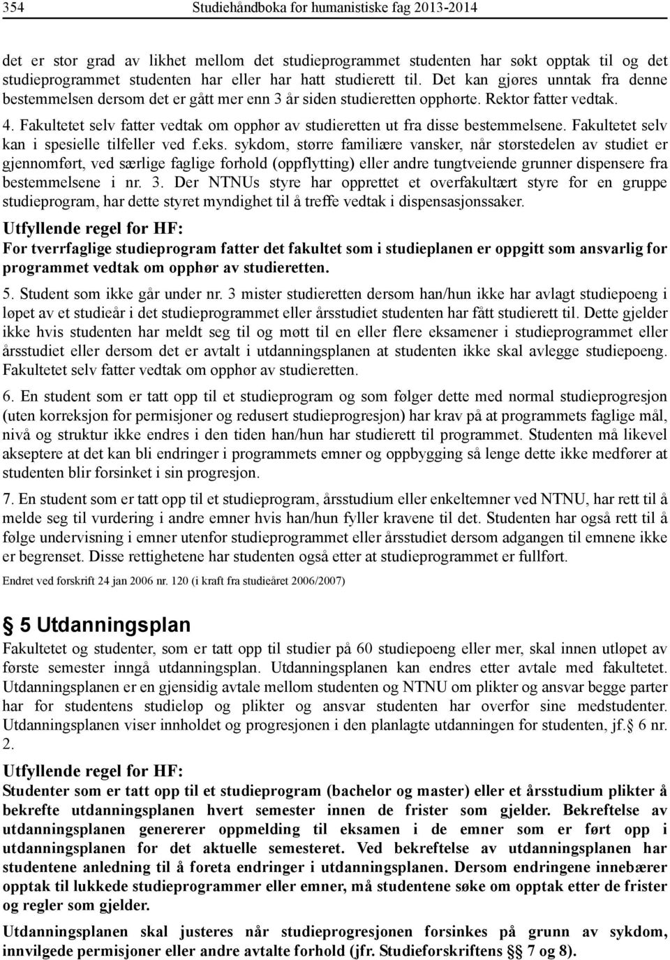 Fakultetet selv fatter vedtak om opphør av studieretten ut fra disse bestemmelsene. Fakultetet selv kan i spesielle tilfeller ved f.eks.