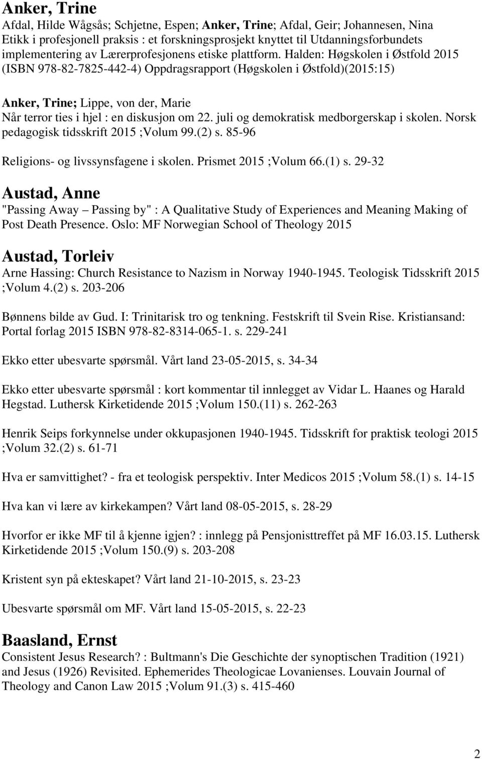 Halden: Høgskolen i Østfold 2015 (ISBN 978-82-7825-442-4) Oppdragsrapport (Høgskolen i Østfold)(2015:15) Anker, Trine; Lippe, von der, Marie Når terror ties i hjel : en diskusjon om 22.