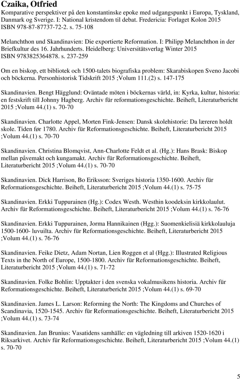 Heidelberg: Universitätsverlag Winter 2015 ISBN 9783825364878. s. 237-259 Om en biskop, ett bibliotek och 1500-talets biografiska problem: Skarabiskopen Sveno Jacobi och böckerna.