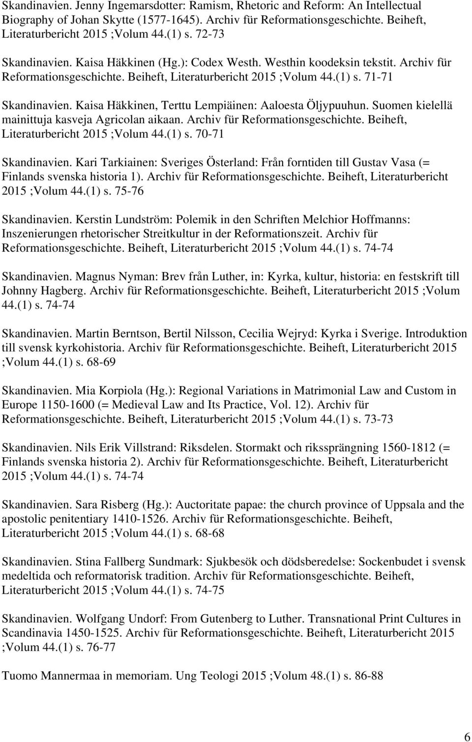 Kaisa Häkkinen, Terttu Lempiäinen: Aaloesta Öljypuuhun. Suomen kielellä mainittuja kasveja Agricolan aikaan. Archiv für Reformationsgeschichte. Beiheft, Literaturbericht 2015 ;Volum 44.(1) s.