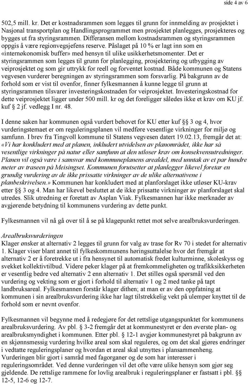 Differansen mellom kostnadsrammen og styringsrammen oppgis å være regionvegsjefens reserve. Påslaget på 10 % er lagt inn som en «internøkonomisk buffer» med hensyn til ulike usikkerhetsmomenter.