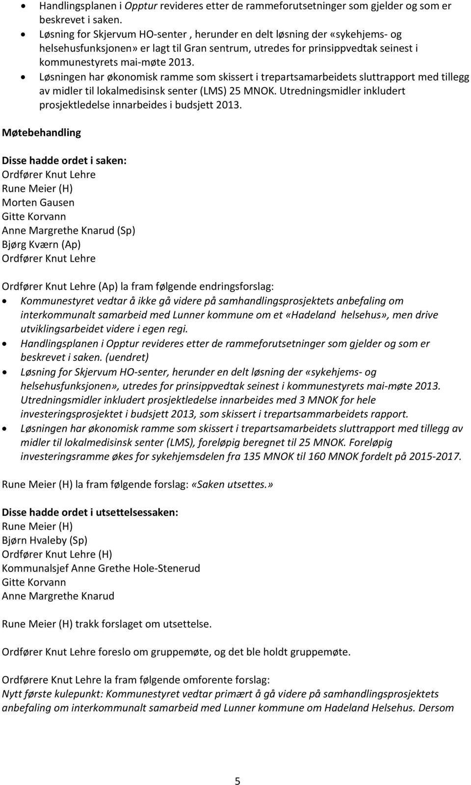 Løsningen har økonomisk ramme som skissert i trepartsamarbeidets sluttrapport med tillegg av midler til lokalmedisinsk senter (LMS) 25 MNOK.