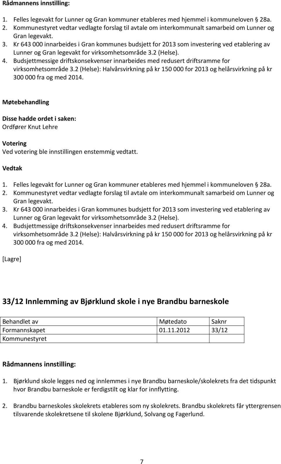 Budsjettmessige driftskonsekvenser innarbeides med redusert driftsramme for virksomhetsområde 3.2 (Helse): Halvårsvirkning på kr 150 000 for 2013 og helårsvirkning på kr 300 000 fra og med 2014.