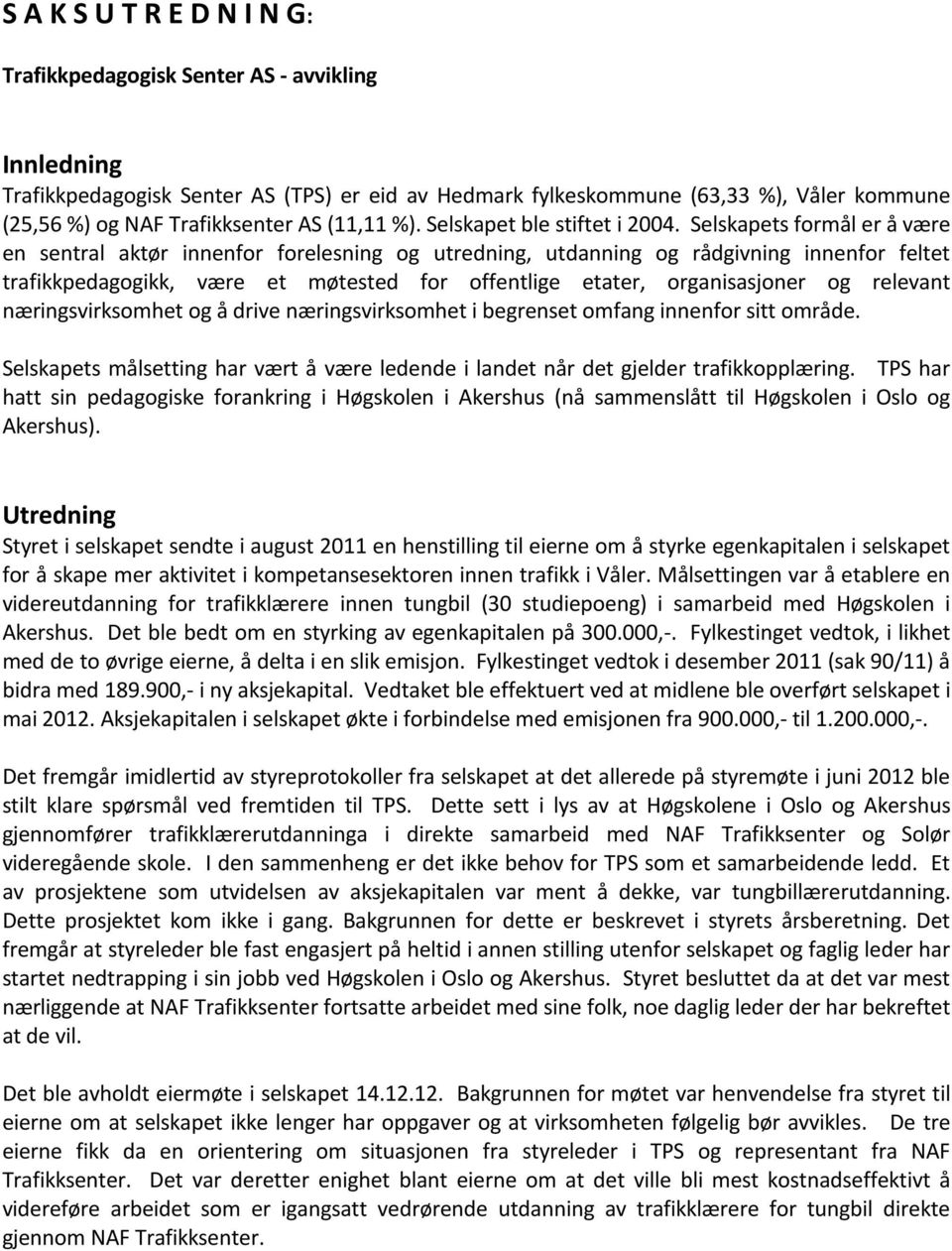 Selskapets formål er å være en sentral aktør innenfor forelesning og utredning, utdanning og rådgivning innenfor feltet trafikkpedagogikk, være et møtested for offentlige etater, organisasjoner og