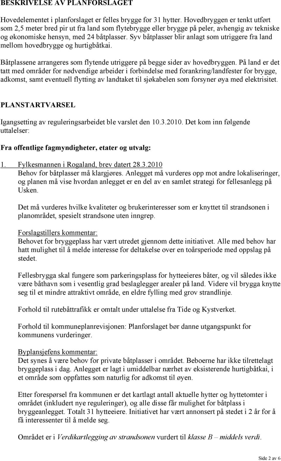 Syv båtplasser blir anlagt som utriggere fra land mellom hovedbrygge og hurtigbåtkai. Båtplassene arrangeres som flytende utriggere på begge sider av hovedbryggen.