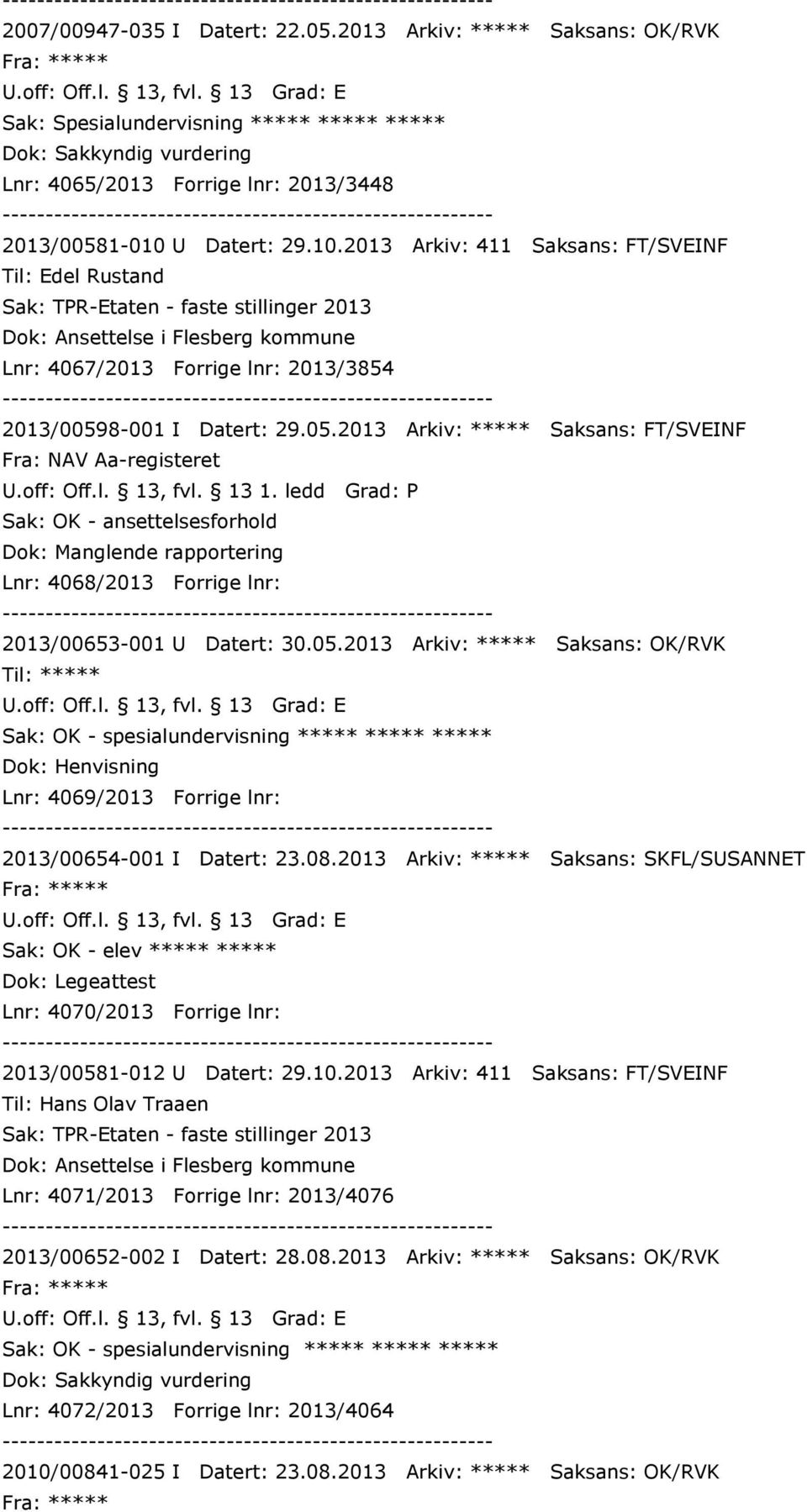 8-001 I Datert: 29.05.2013 Arkiv: ***** Saksans: FT/SVEINF Fra: NAV Aa-registeret Sak: OK - ansettelsesforhold Dok: Manglende rapportering Lnr: 4068/2013 Forrige lnr: 2013/00653-001 U Datert: 30.05.2013 Arkiv: ***** Saksans: OK/RVK Sak: OK - spesialundervisning ***** ***** ***** Dok: Henvisning Lnr: 4069/2013 Forrige lnr: 2013/00654-001 I Datert: 23.