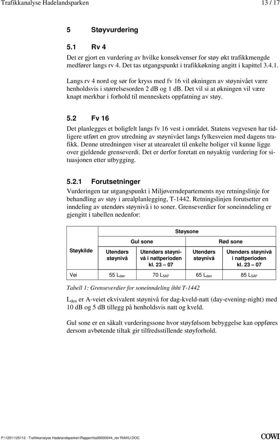 Fv 16 Det planlegges et boligfelt langs fv 16 vest i området Statens vegvesen har tidligere utført en grov utredning av støynivået langs fylkesveien med dagens trafikk Denne utredningen viser at