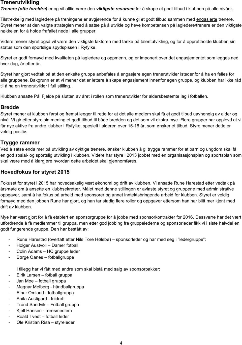 Styret mener at den valgte strategien med å satse på å utvikle og heve kompetansen på lagledere/trenere er den viktigste nøkkelen for å holde frafallet nede i alle grupper.