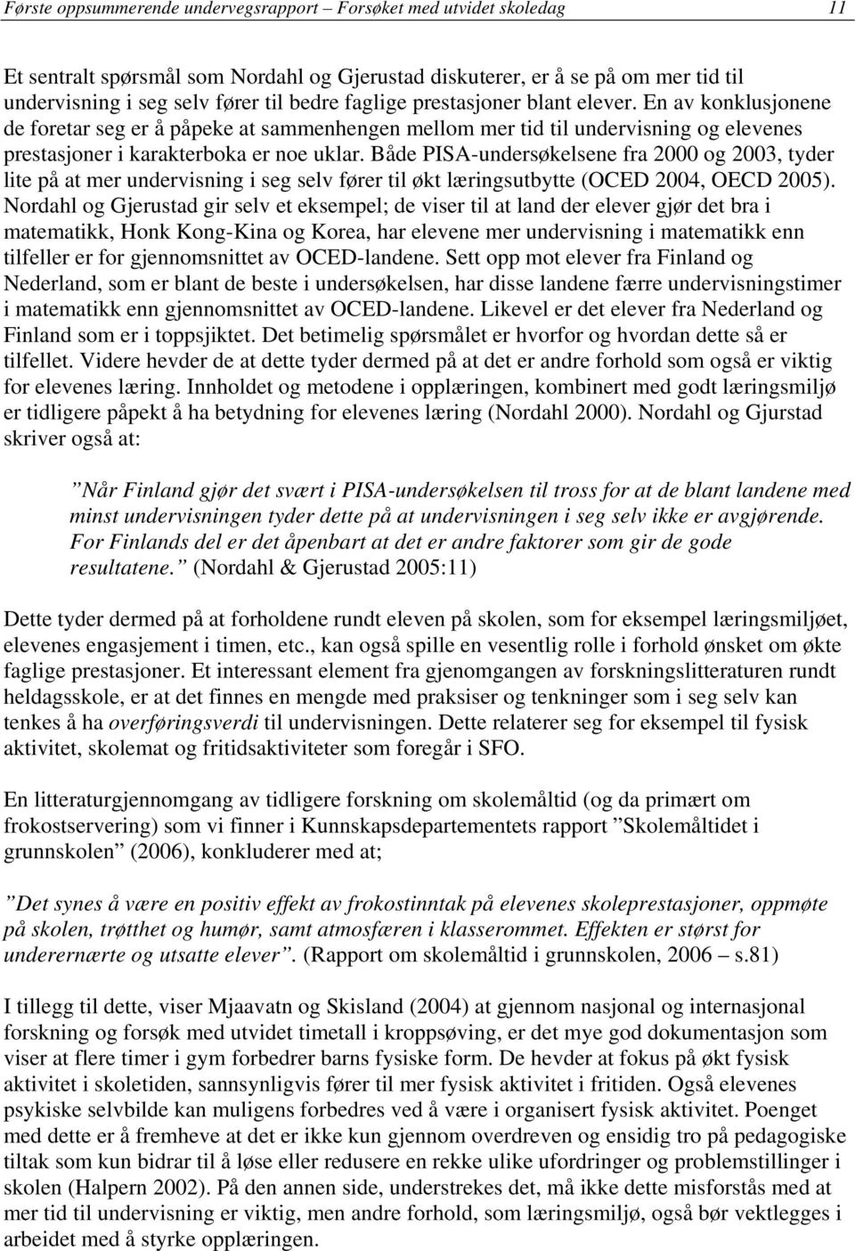 Både PISA-undersøkelsene fra 2000 og 2003, tyder lite på at mer undervisning i seg selv fører til økt læringsutbytte (OCED 2004, OECD 2005).