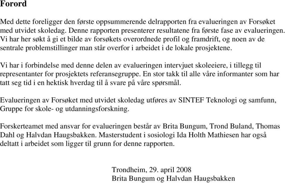 Vi har i forbindelse med denne delen av evalueringen intervjuet skoleeiere, i tillegg til representanter for prosjektets referansegruppe.