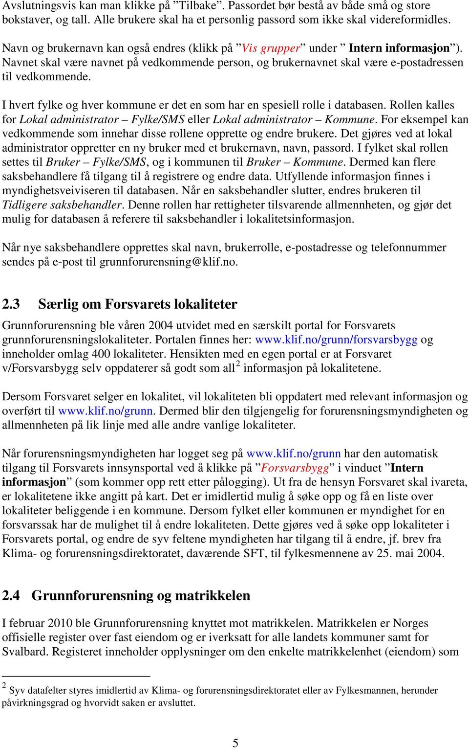 I hvert fylke og hver kommune er det en som har en spesiell rolle i databasen. Rollen kalles for Lokal administrator Fylke/SMS eller Lokal administrator Kommune.