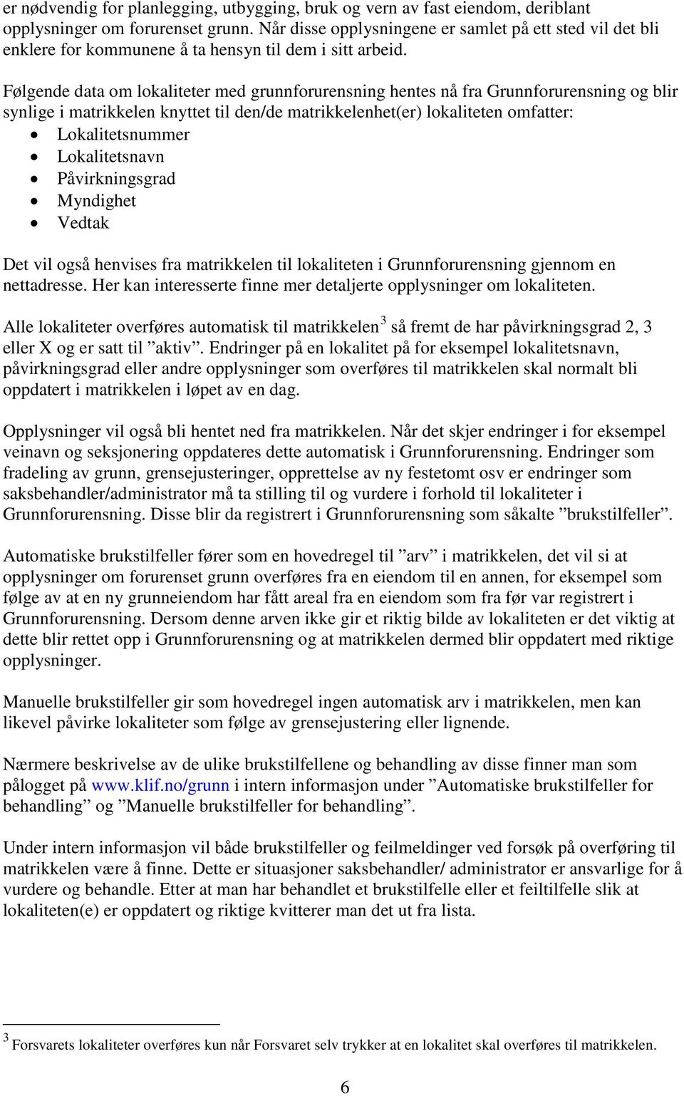 Følgende data om lokaliteter med grunnforurensning hentes nå fra Grunnforurensning og blir synlige i matrikkelen knyttet til den/de matrikkelenhet(er) lokaliteten omfatter: Lokalitetsnummer