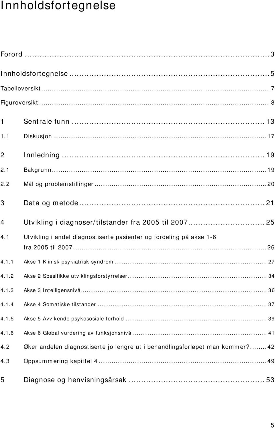 .. 27 4.1.2 Akse 2 Spesifikke utviklingsforstyrrelser... 34 4.1.3 Akse 3 Intelligensnivå... 36 4.1.4 Akse 4 Somatiske tilstander... 37 4.1.5 Akse 5 Avvikende psykososiale forhold... 39 4.1.6 Akse 6 Global vurdering av funksjonsnivå.