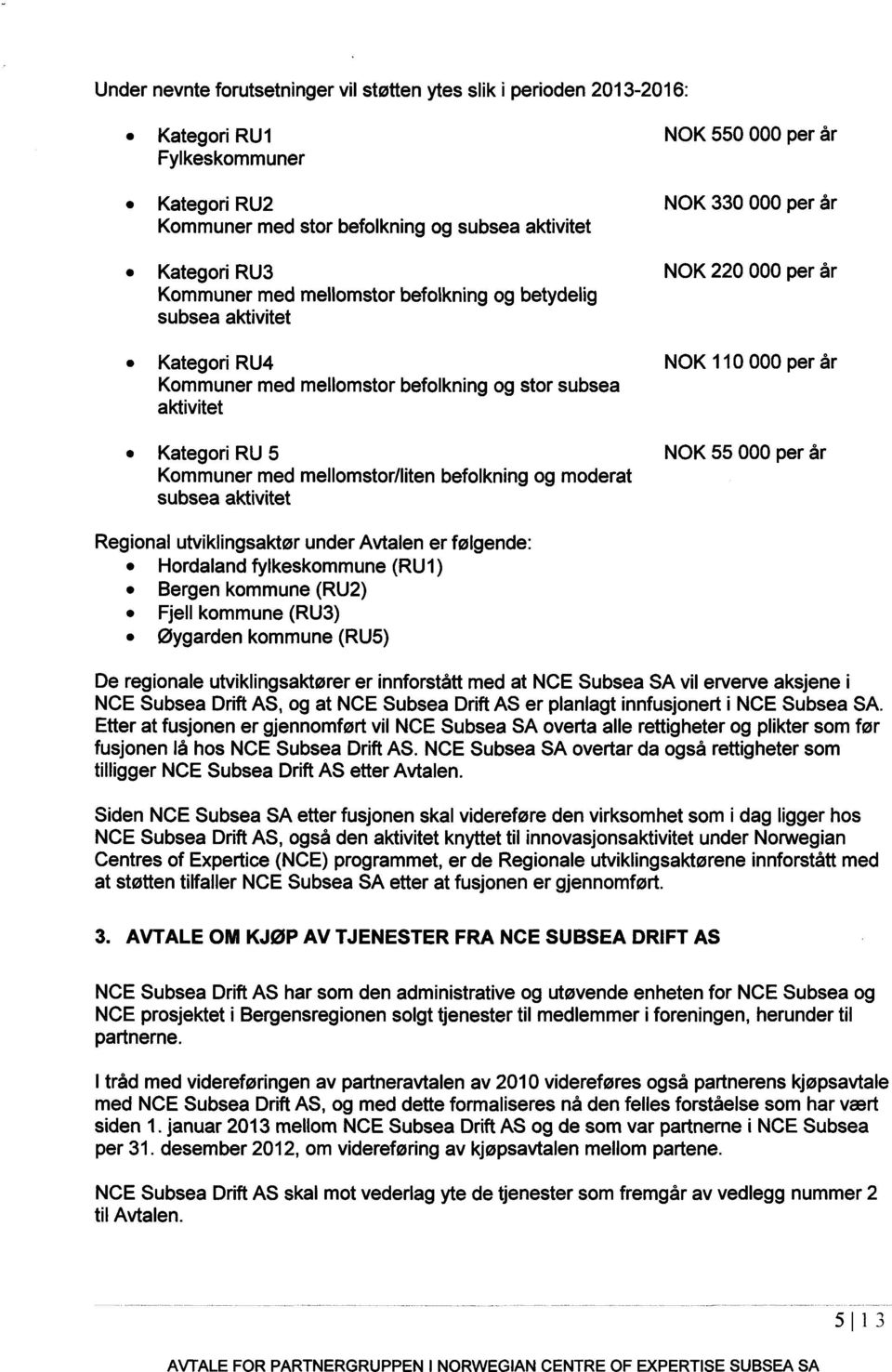 Kategori RU 5 NOK 55 000 per år Kommuner med mellomstor/liten befolkning og moderat subsea aktivitet Regional utviklingsaktør under Avtalen er følgende: Hordaland fylkeskommune (RU1) Bergen kommune