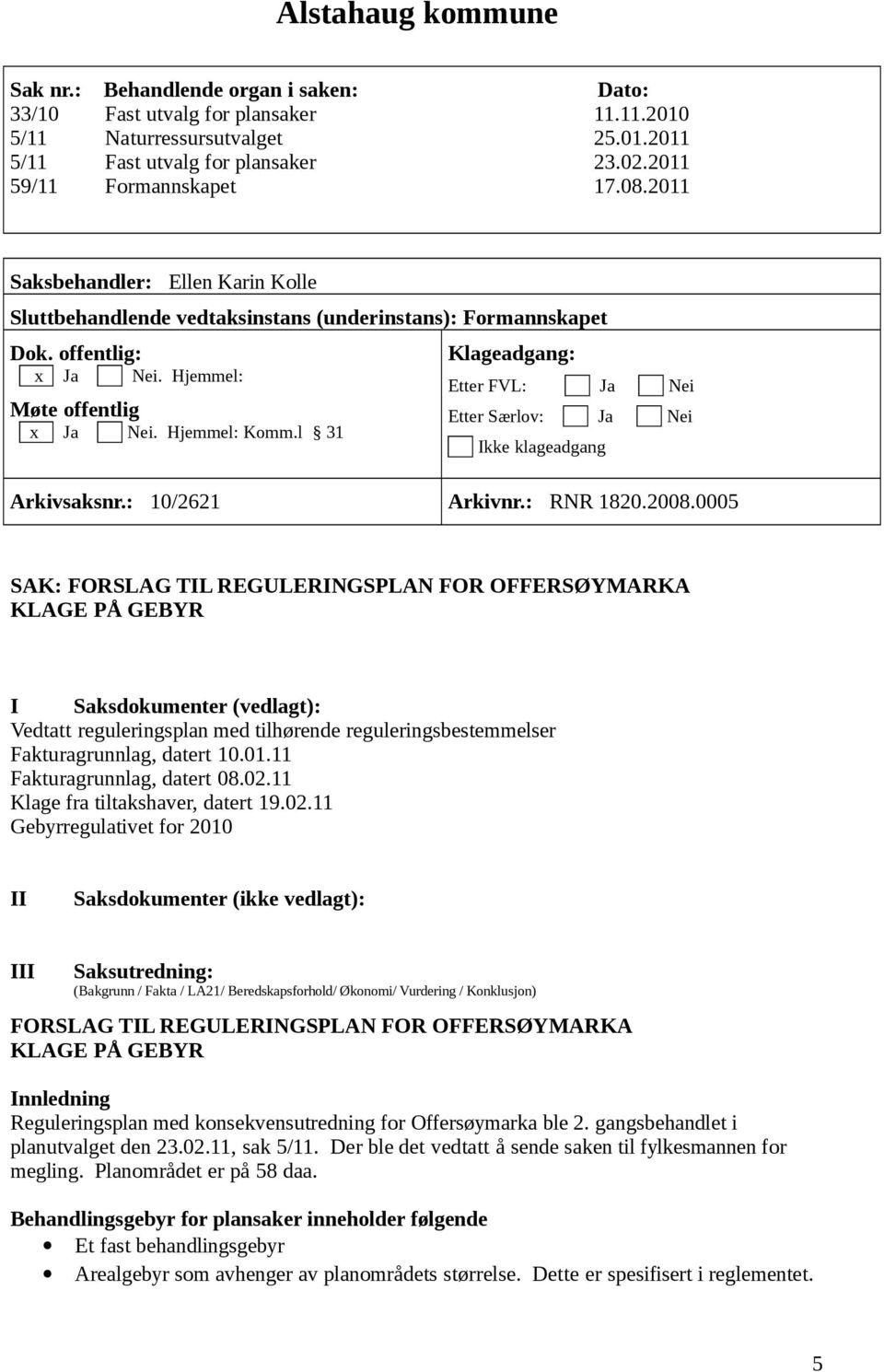 Hjemmel: Komm.l 31 Klageadgang: Etter FVL: Ja Nei Etter Særlov: Ja Nei Ikke klageadgang Arkivsaksnr.: 10/2621 Arkivnr.: RNR 1820.2008.