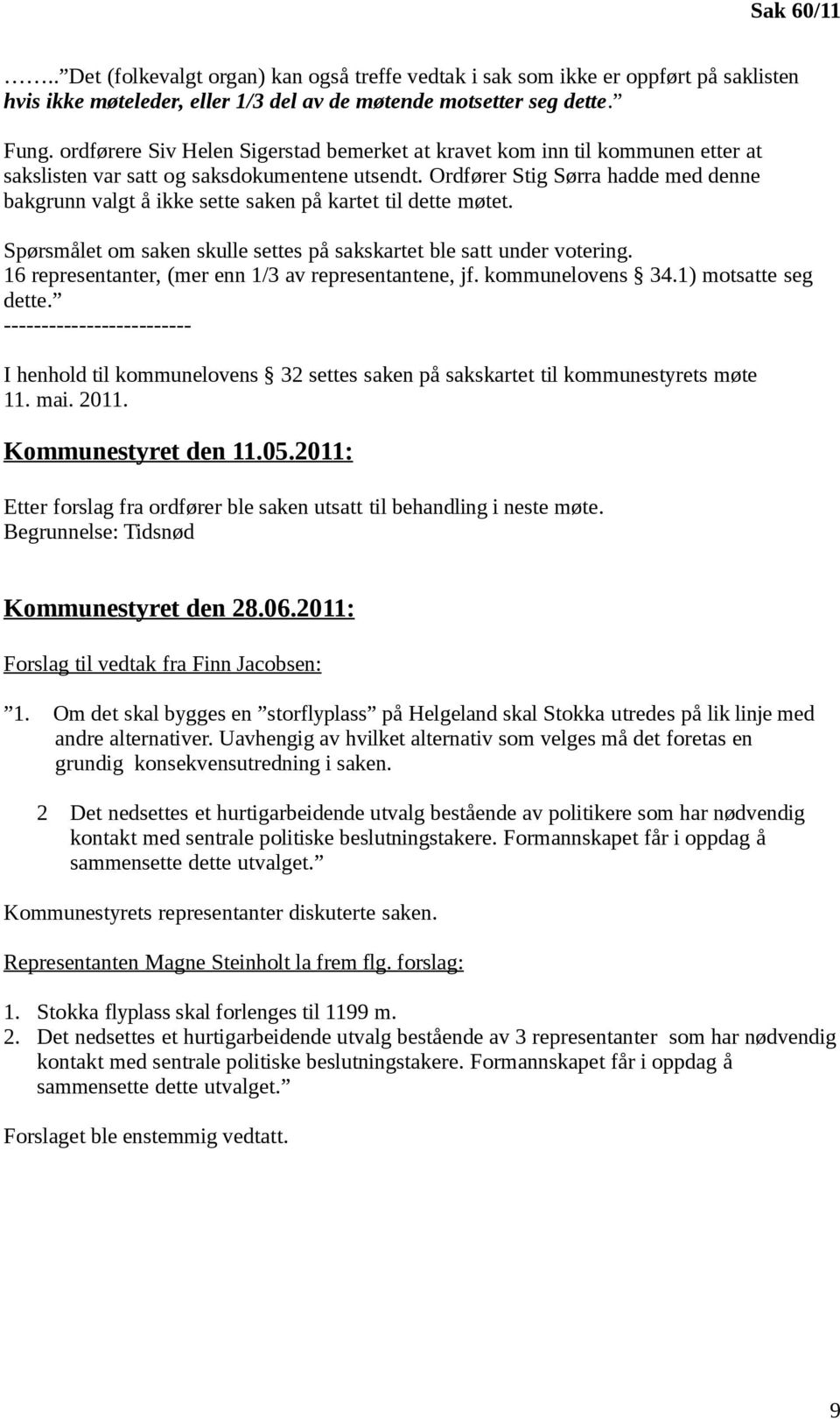 Ordfører Stig Sørra hadde med denne bakgrunn valgt å ikke sette saken på kartet til dette møtet. Spørsmålet om saken skulle settes på sakskartet ble satt under votering.