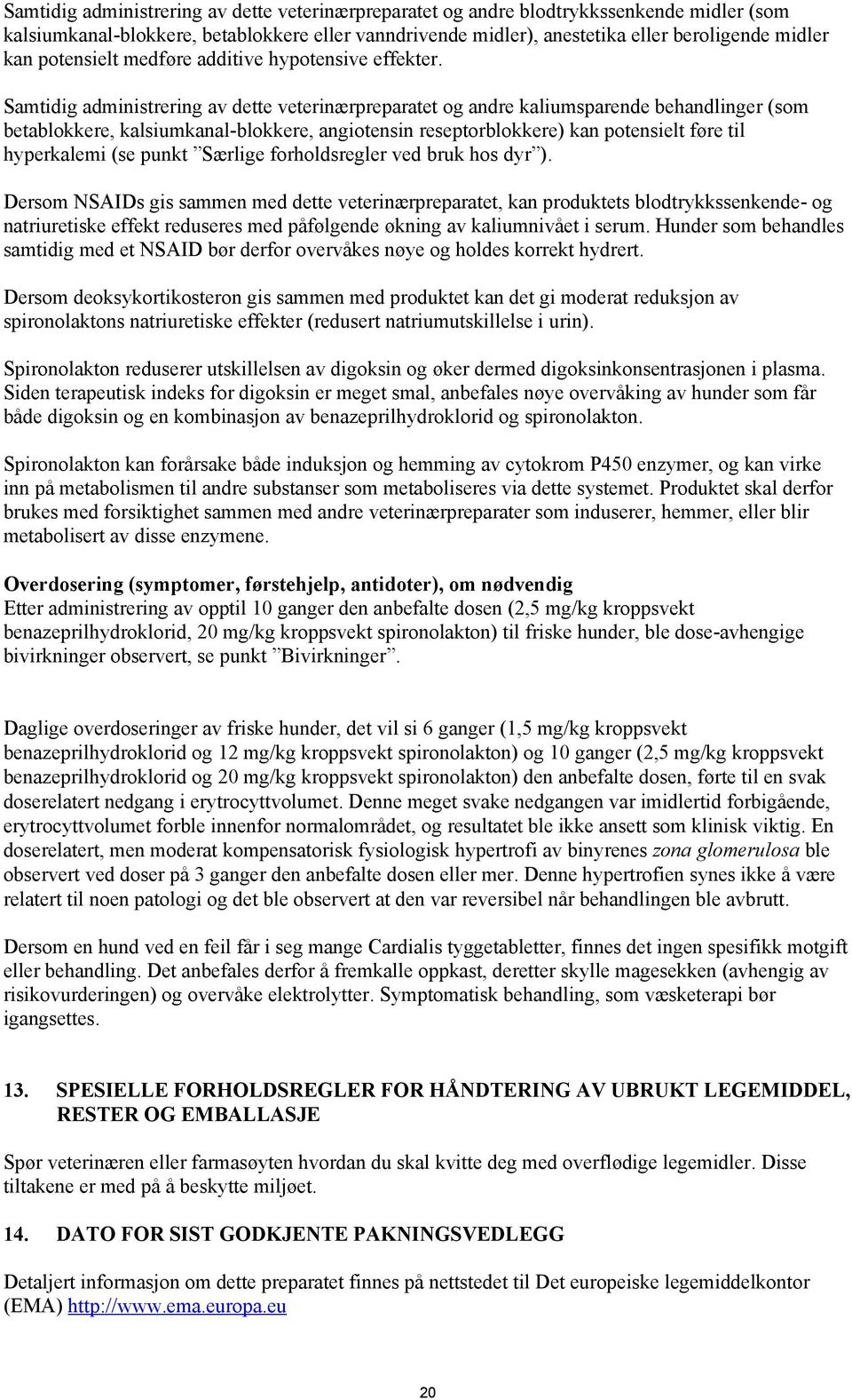 Samtidig administrering av dette veterinærpreparatet og andre kaliumsparende behandlinger (som betablokkere, kalsiumkanal-blokkere, angiotensin reseptorblokkere) kan potensielt føre til hyperkalemi