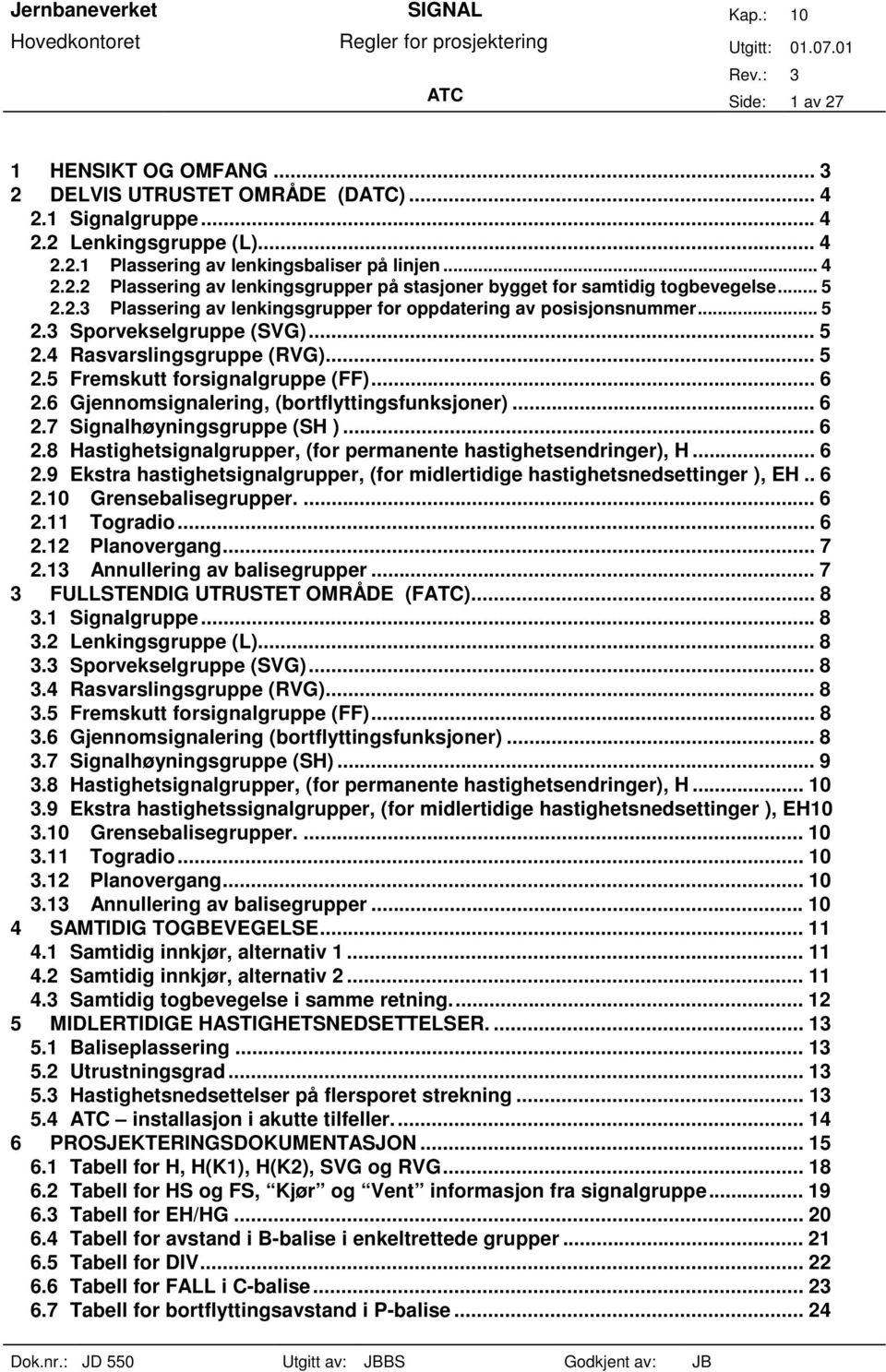 6 Gjennomsignalering, (bortflyttingsfunksjoner)... 6 2.7 Signalhøyningsgruppe (SH )... 6 2.8 Hastighetsignalgrupper, (for permanente hastighetsendringer), H... 6 2.9 Ekstra hastighetsignalgrupper, (for midlertidige hastighetsnedsettinger ), EH.