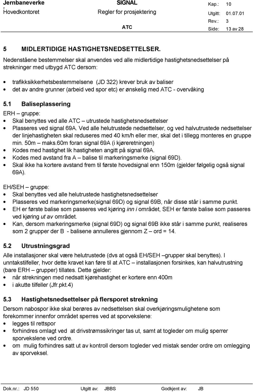 grunner (arbeid ved spor etc) er ønskelig med ATC - overvåking 5.1 Baliseplassering ERH gruppe: Skal benyttes ved alle ATC utrustede hastighetsnedsettelser Plasseres ved signal 69A.