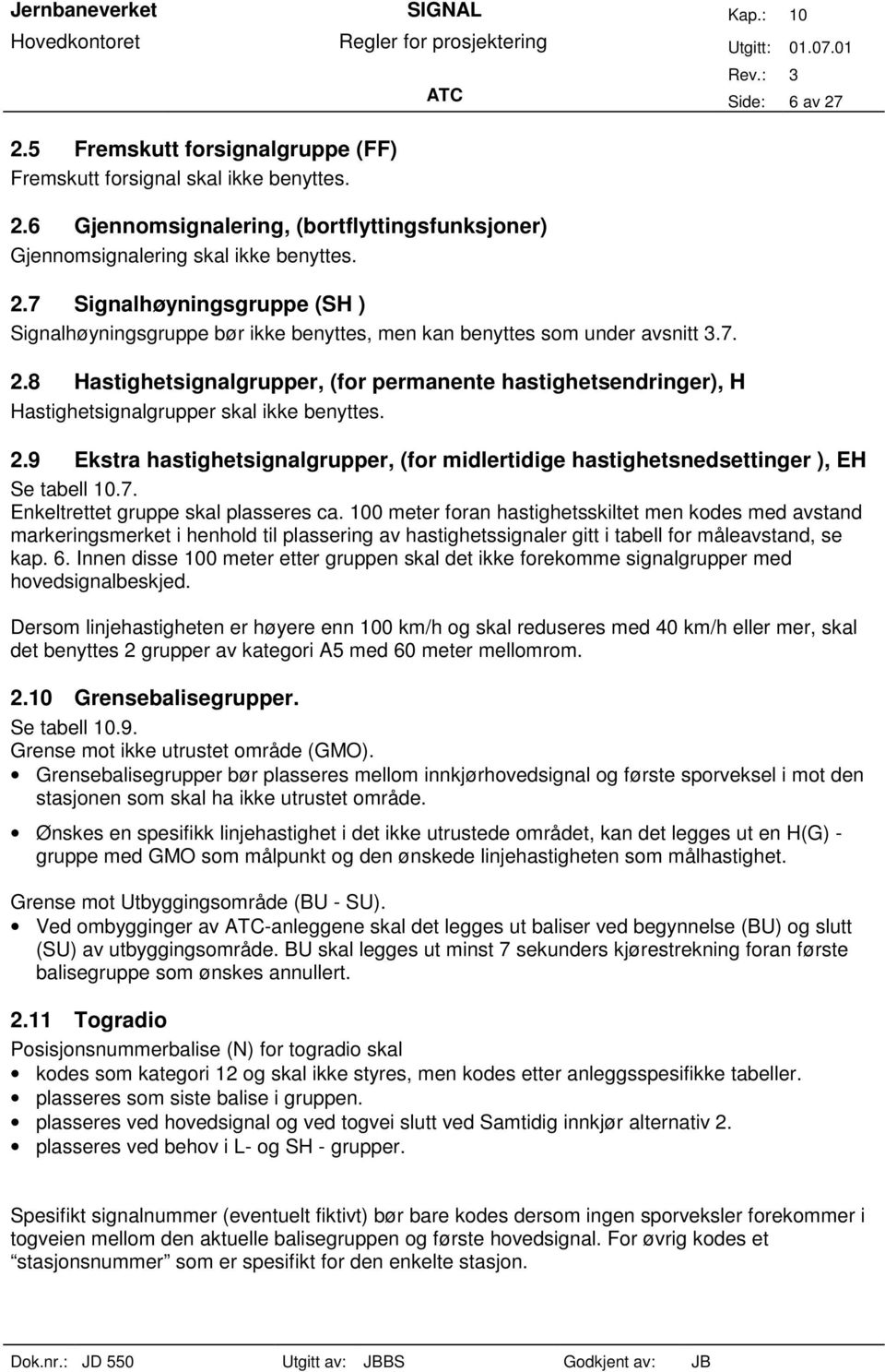 7. Enkeltrettet gruppe skal plasseres ca. 100 meter foran hastighetsskiltet men kodes med avstand markeringsmerket i henhold til plassering av hastighetssignaler gitt i tabell for måleavstand, se kap.