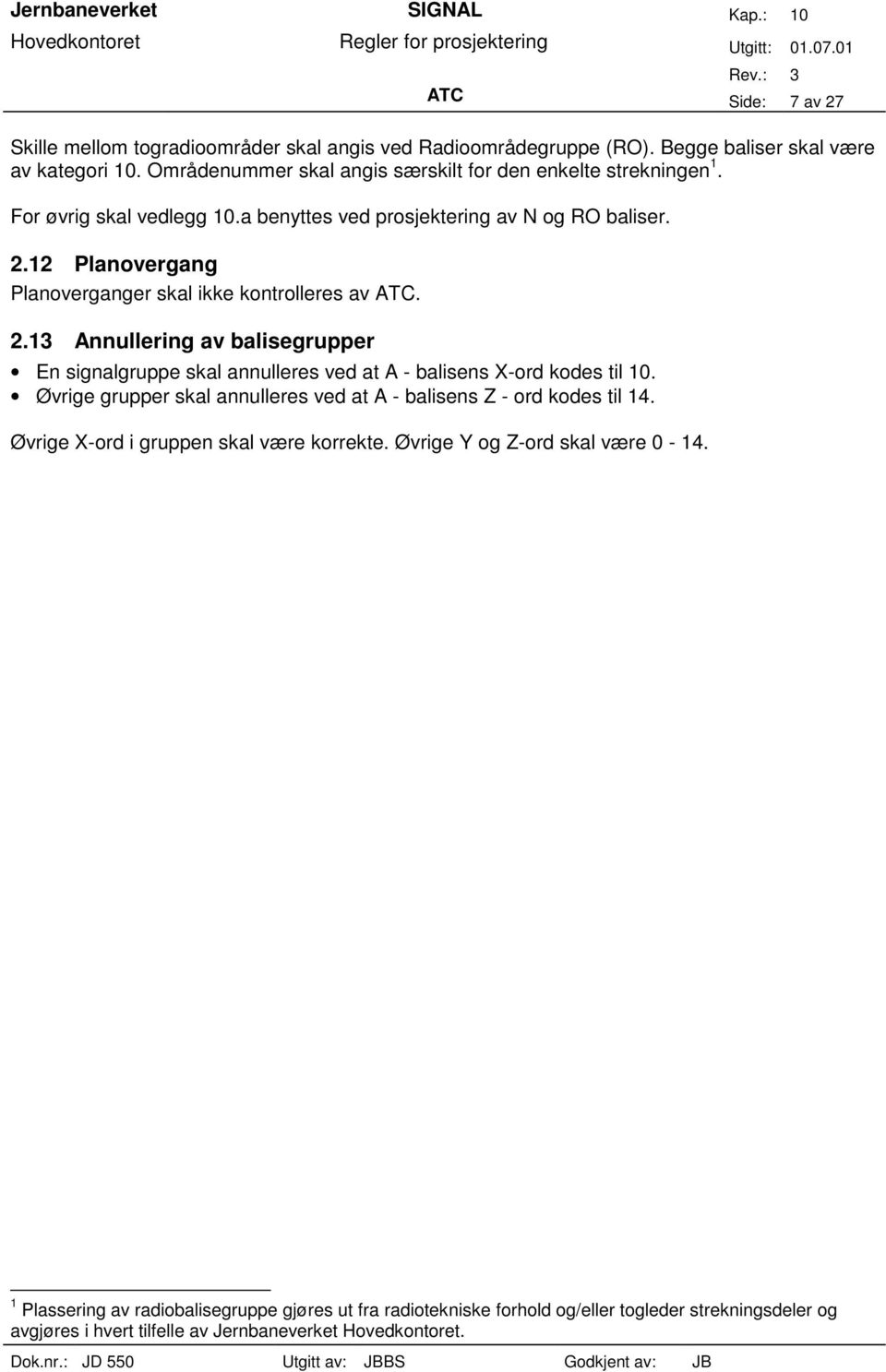 12 Planovergang Planoverganger skal ikke kontrolleres av ATC. 2.13 Annullering av balisegrupper En signalgruppe skal annulleres ved at A - balisens X-ord kodes til 10.